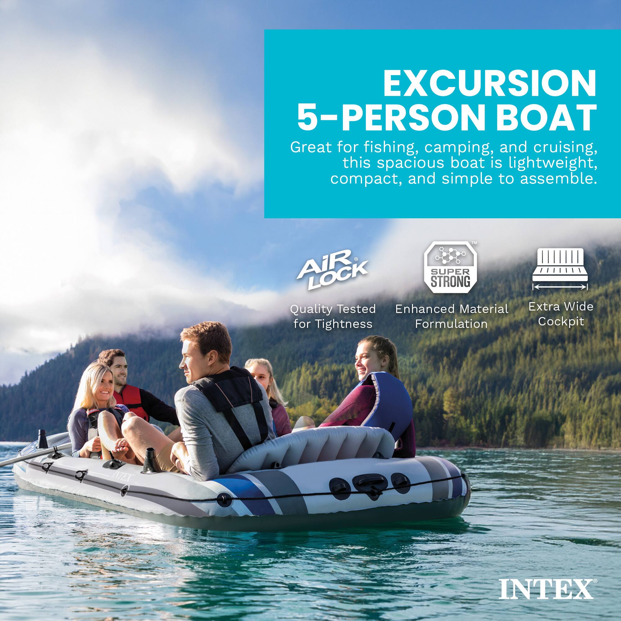 EXCURSION 5-PERSON BOAT

Great for fishing, camping, and cruising, this spacious boat is lightweight, compact, and simple to assemble.

AIR LOCK SUPER STRONG
Quality Tested Enhanced Material Extra Wide for Tightness Formulation Cockpit

INTEX