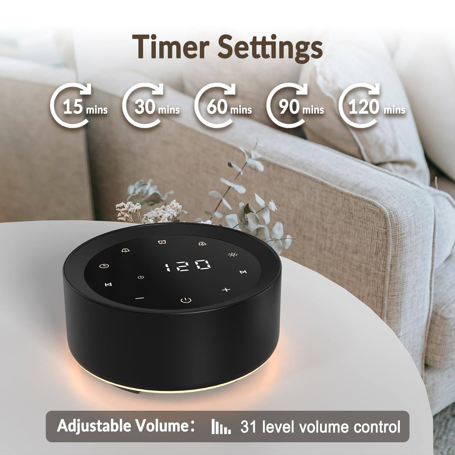 Timer Settings  
15 mins  
30 mins  
60 mins  
90 mins  
120 mins  

Adjustable Volume: 31 level volume control