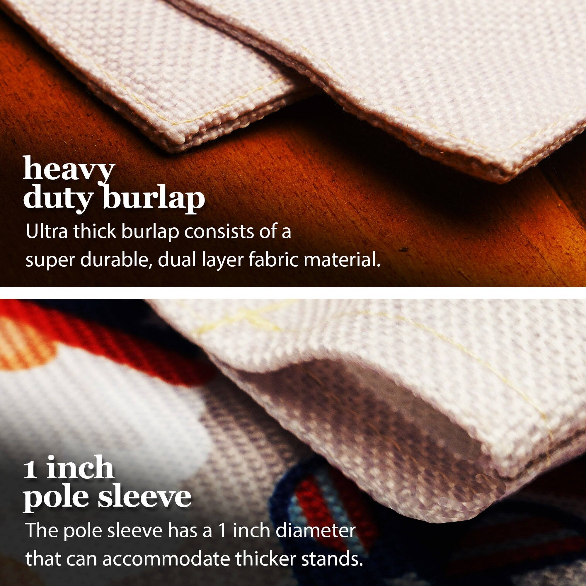 heavy duty burlap  
Ultra thick burlap consists of a super durable, dual layer fabric material.  

1 inch pole sleeve  
The pole sleeve has a 1 inch diameter that can accommodate thicker stands.