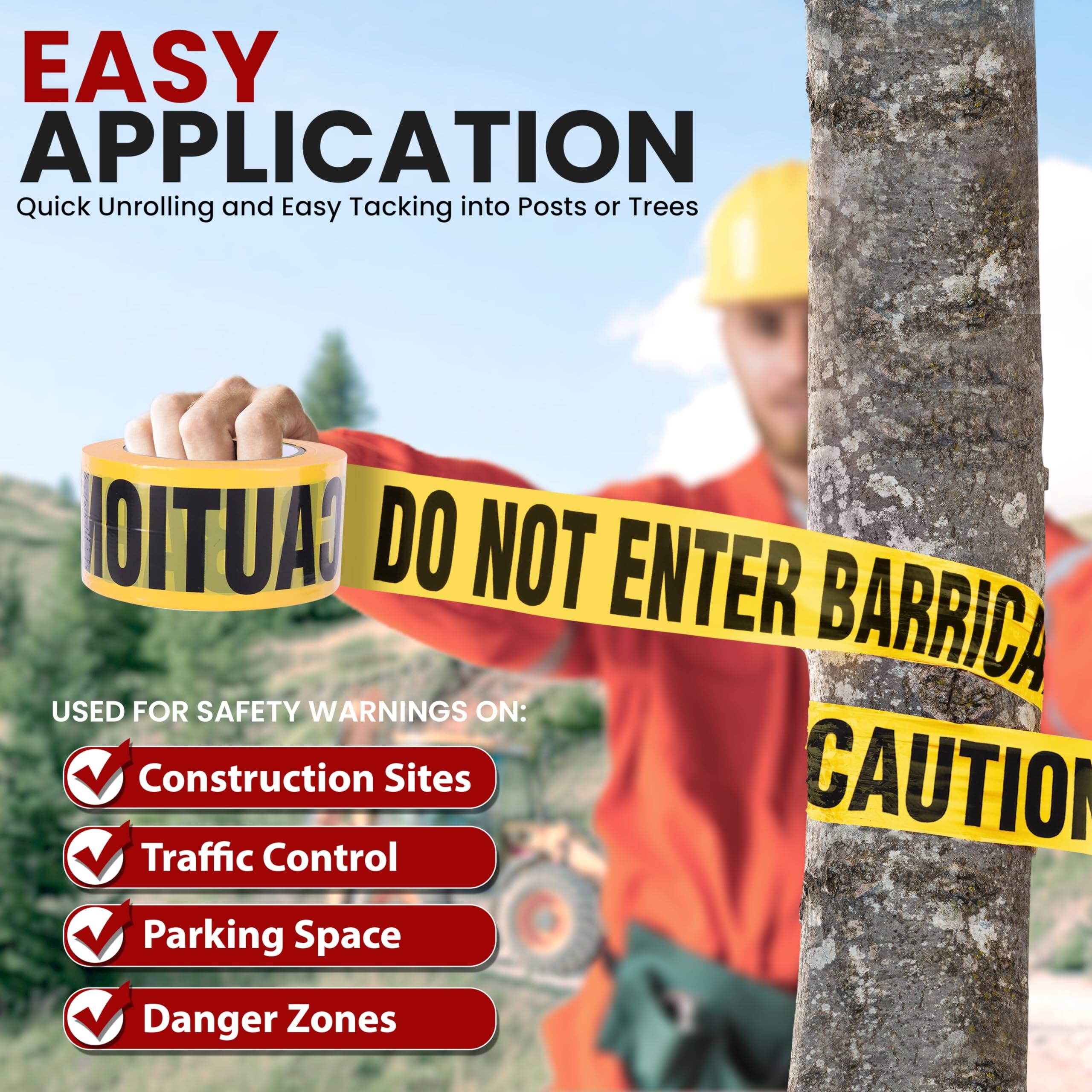 EASY APPLICATION  
Quick Unrolling and Easy Tacking into Posts or Trees  

CAUTION DO NOT ENTER BARRICA  
USED FOR SAFETY WARNINGS ON:  
- Construction Sites  
- Traffic Control  
- Parking Space  
- Danger Zones  

CAUTION