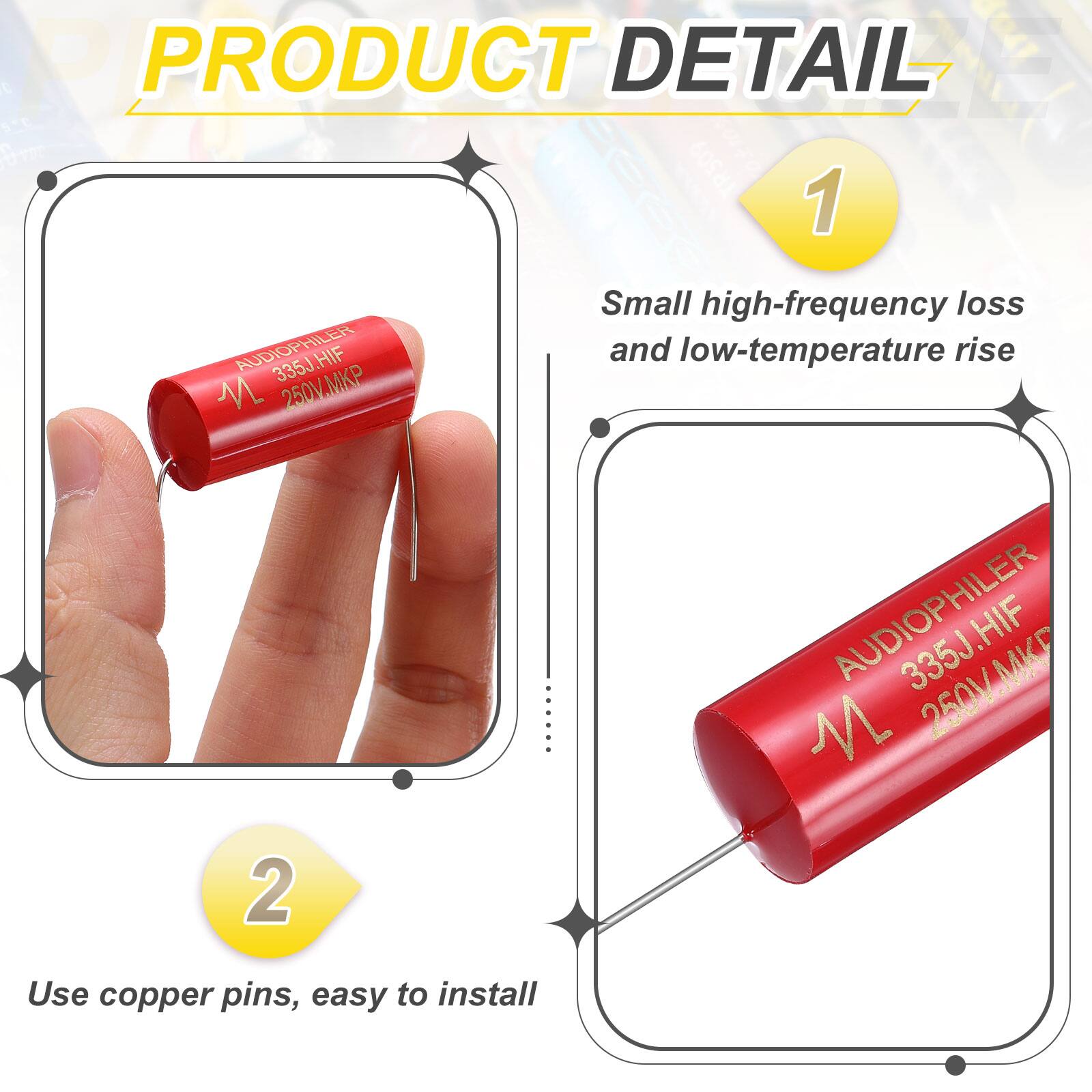 PRODUCT DETAIL

1. AUDIOPHILER 335J.HIF 250V.MKP
   - Small high-frequency loss and low-temperature rise

2. AUDIOPHILER 335J 250V.MK
   - Use copper pins, easy to install