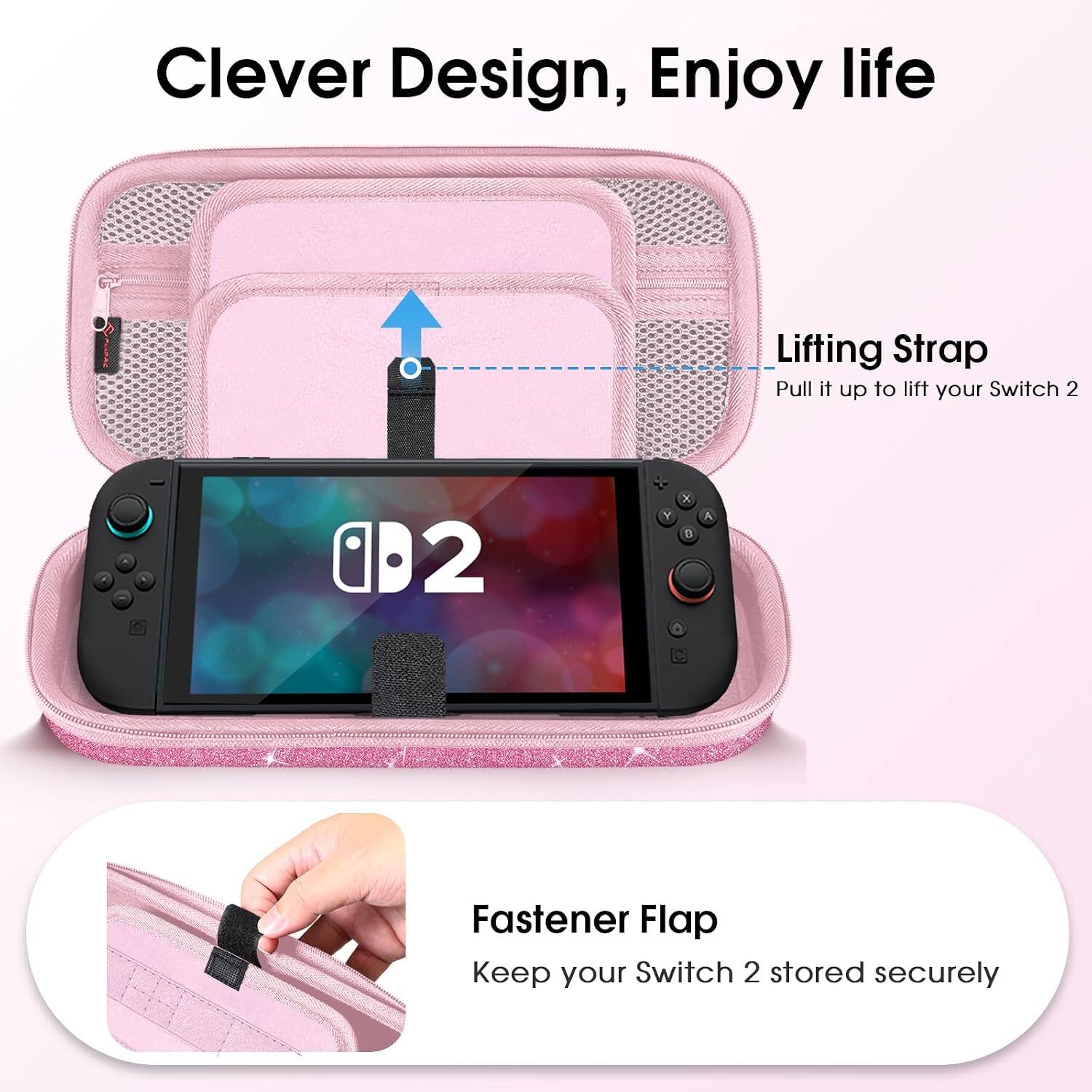 Clever Design, Enjoy life

Lifting Strap
Pull it up to lift your Switch 2

Fastener Flap
Keep your Switch 2 stored securely