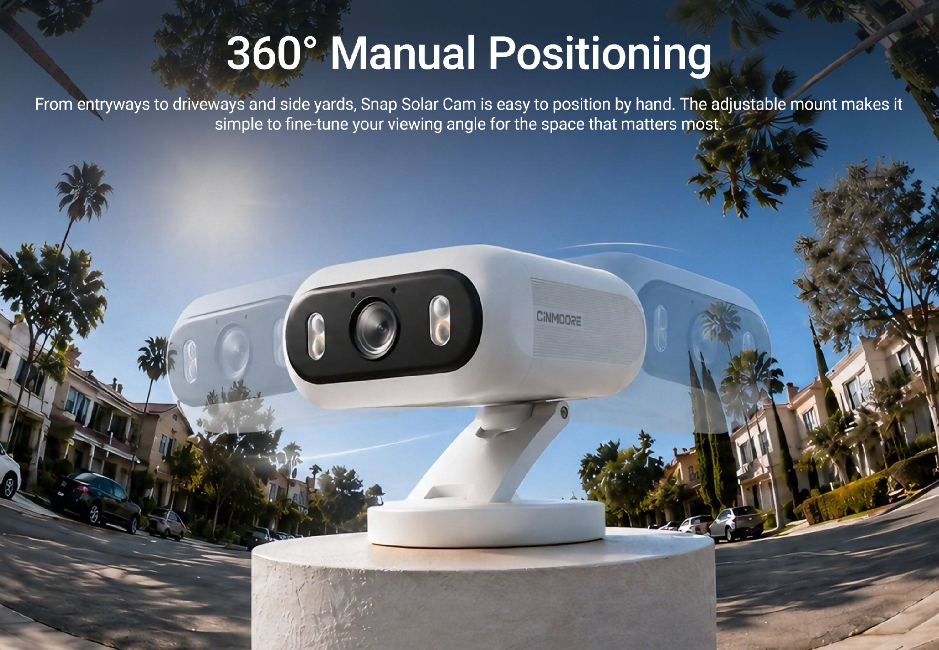 360° Manual Positioning

From entryways to driveways and side yards, Snap Solar Cam is easy to position by hand. The adjustable mount makes it simple to fine-tune your viewing angle for the space that matters most.
