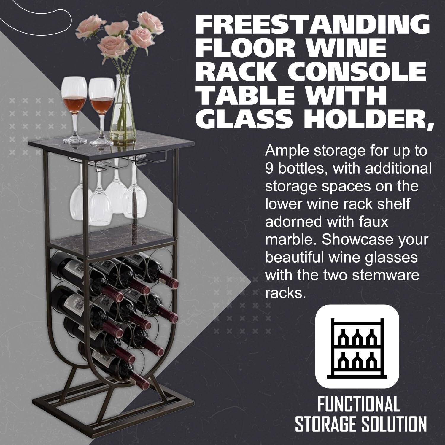 FREESTANDING FLOOR WINE RACK CONSOLE TABLE WITH GLASS HOLDER,

Ample storage for up to 9 bottles, with additional storage spaces on the lower wine rack shelf adorned with faux marble. Showcase your beautiful wine glasses with the two stemware racks.

FUNCTIONAL STORAGE SOLUTION