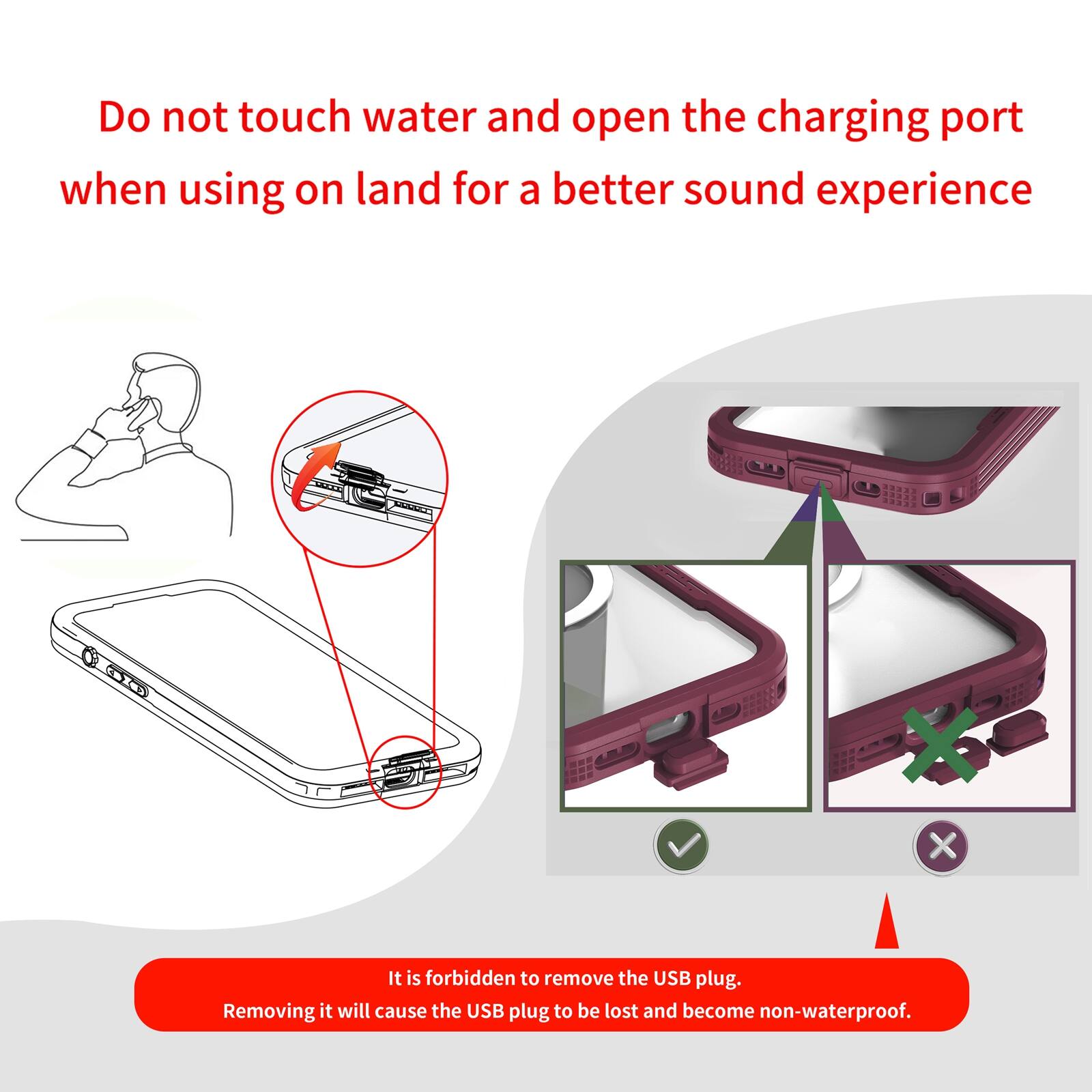 Do not touch water and open the charging port when using on land for a better sound experience

It is forbidden to remove the USB plug. Removing it will cause the USB plug to be lost and become non-waterproof.