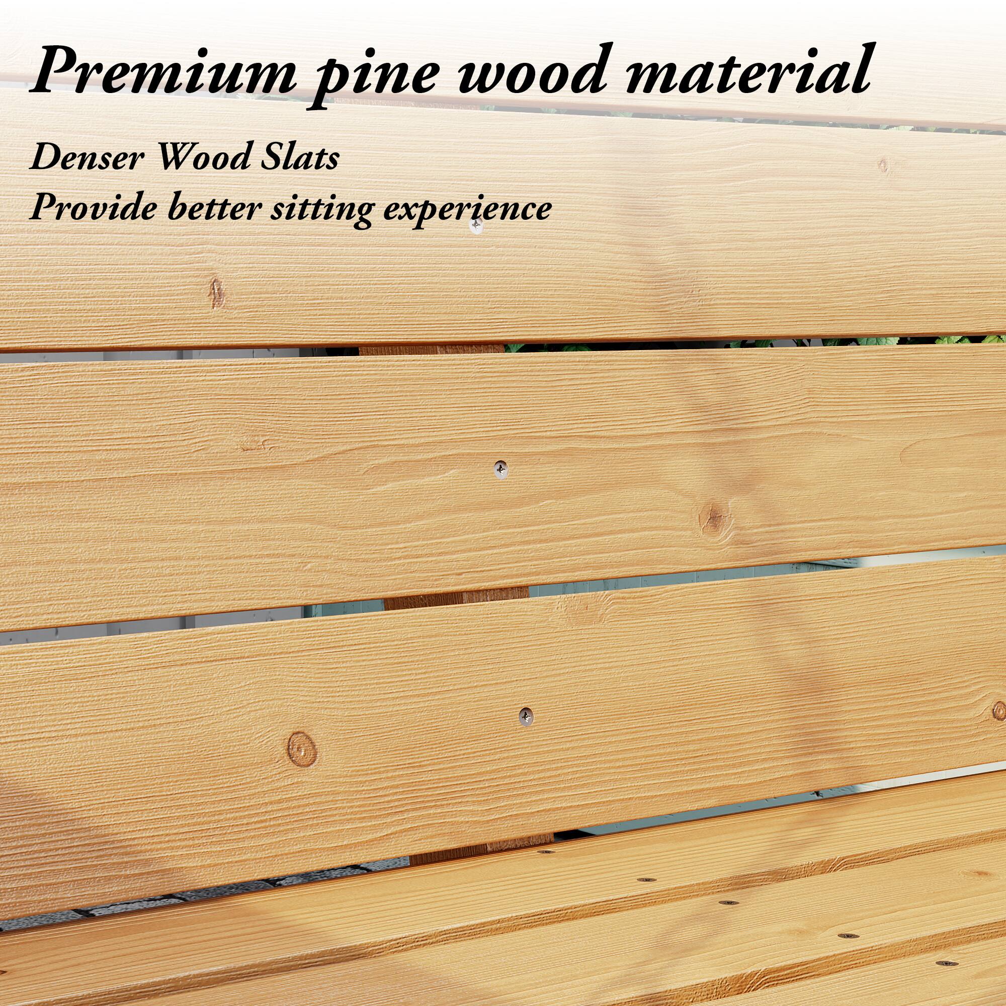 Premium pine wood material  
Denser Wood Slats  
Provide better sitting experience