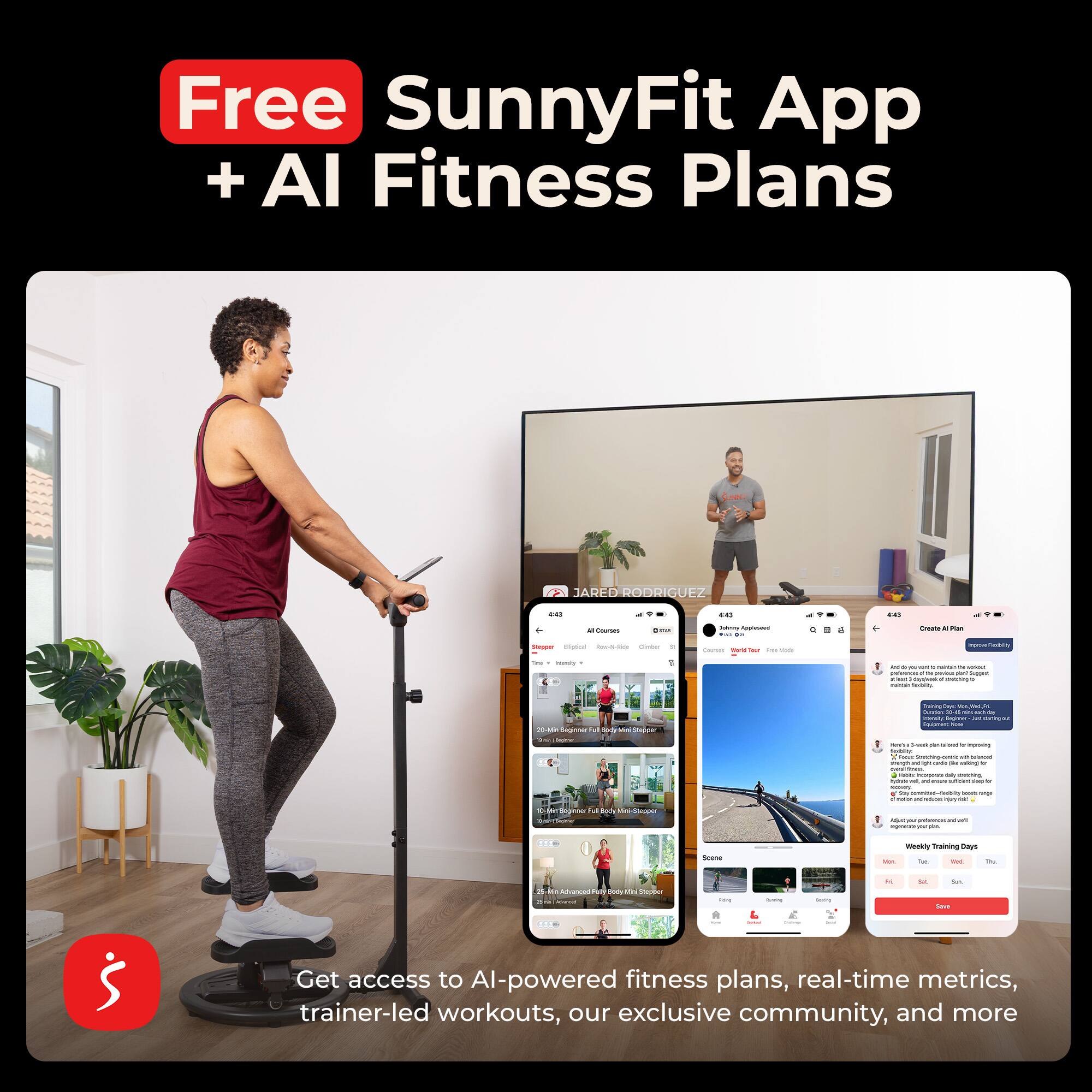 Free SunnyFit App + AI Fitness Plans

Get access to AI-powered fitness plans, real-time metrics, trainer-led workouts, our exclusive community, and more