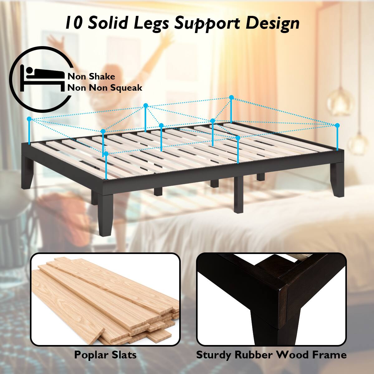 10 Solid Legs Support Design

- Non Shake
- Non Squeak

Poplar Slats

Sturdy Rubber Wood Frame