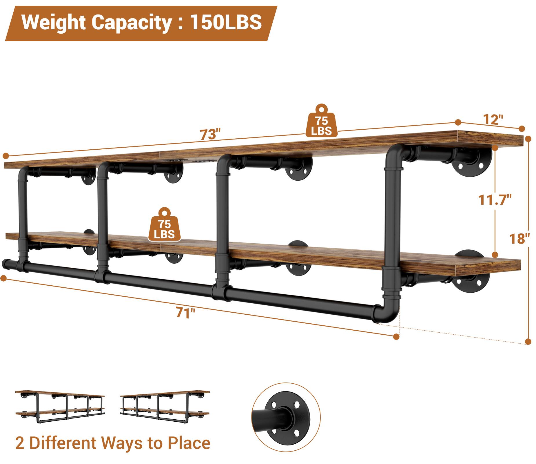 Weight Capacity: 150LBS

73" 75 LBS  
12" 11.7" 75 LBS  
18" 71"  

2 Different Ways to Place