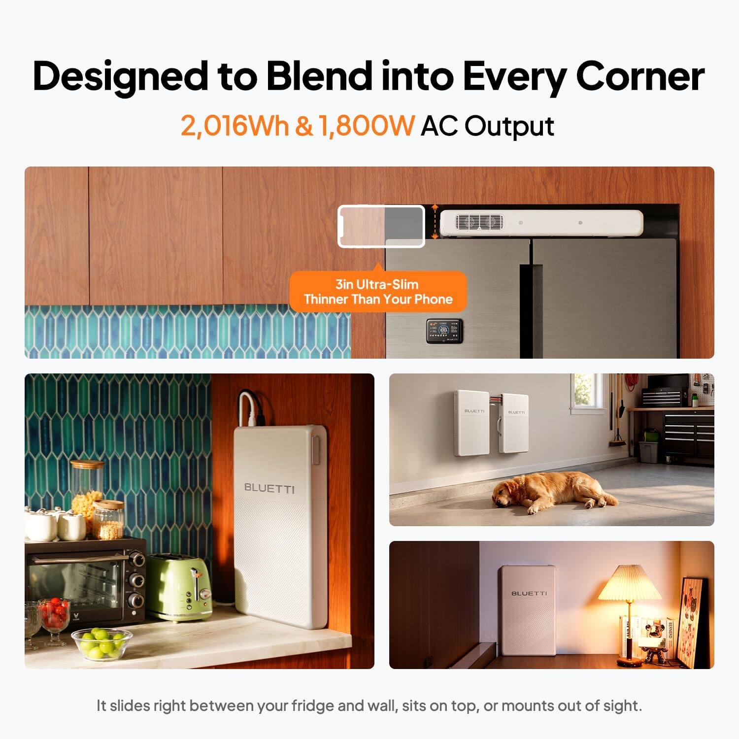 Designed to Blend into Every Corner  
2,016Wh & 1,800W AC Output  
3in Ultra-Slim Thinner Than Your Phone  
GISTO IIO BLUETTI  

It slides right between your fridge and wall, sits on top, or mounts out of sight.