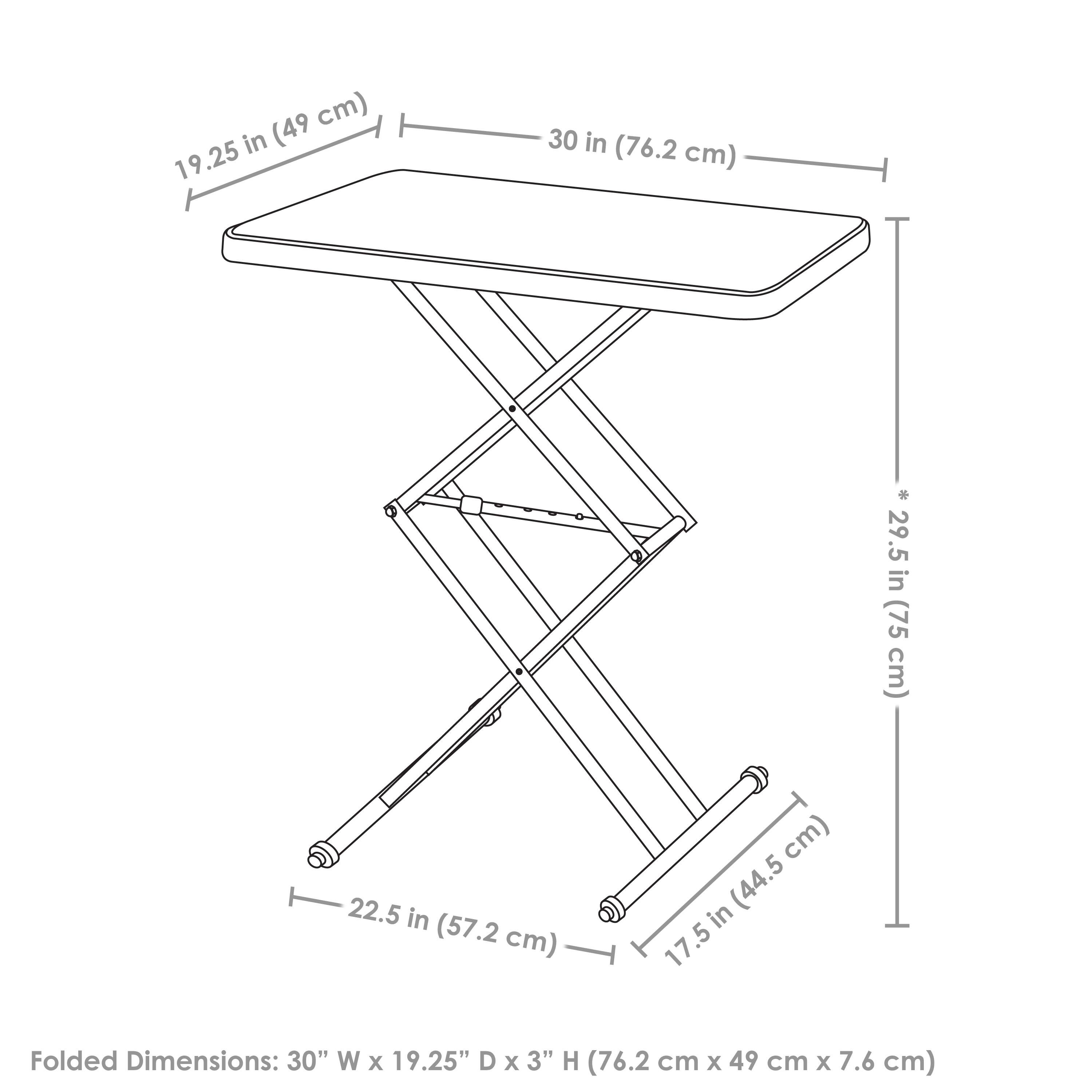 - 30 in (76.2 cm)
- 19.25 in (49 cm)
- 29.5 in (75 cm)
- 22.5 in (57.2 cm)
- 17.5 in (44.5 cm)

Folded Dimensions: 30" W x 19.25" D x 3" H (76.2 cm x 49 cm x 7.6 cm)