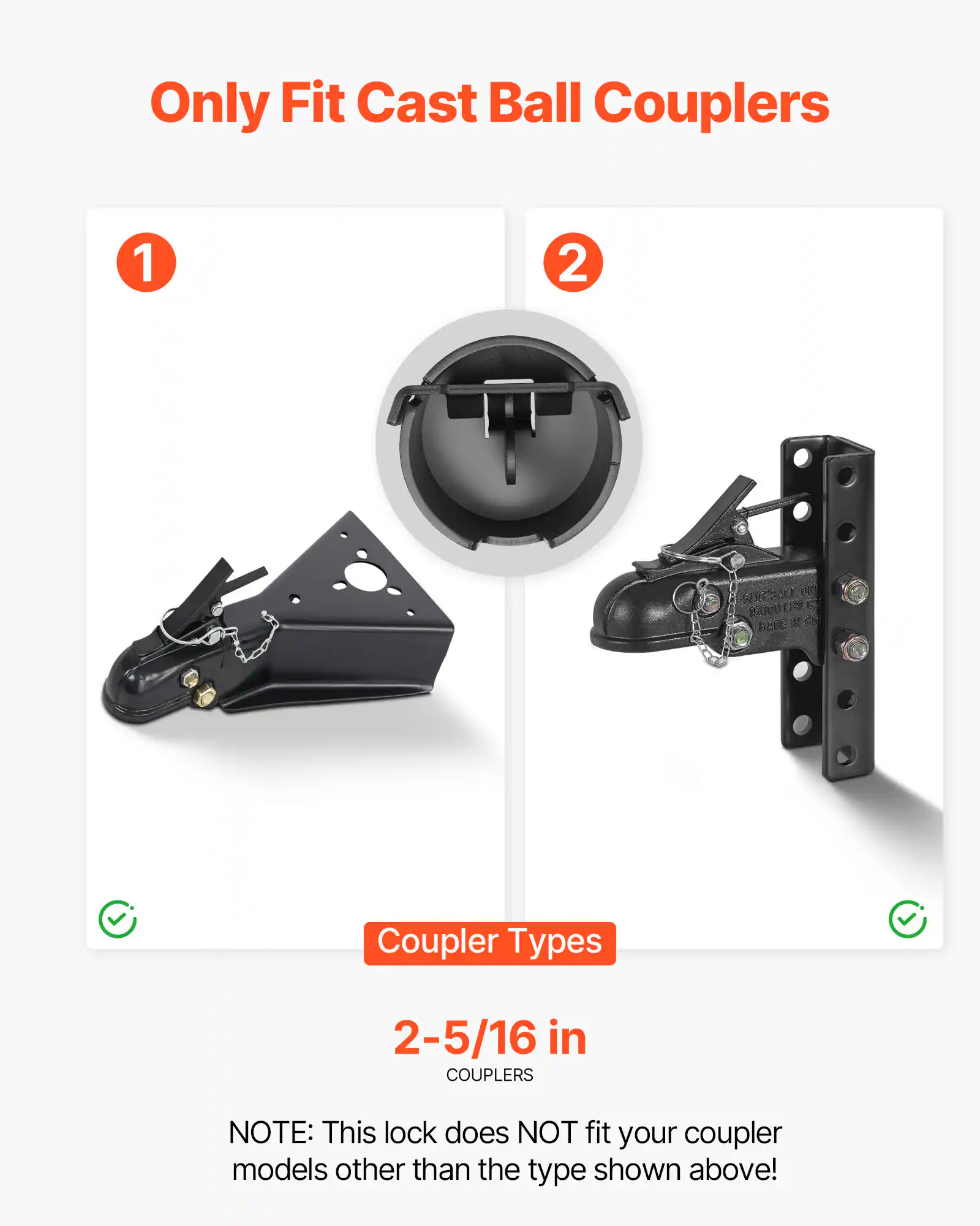 Only Fit Cast Ball Couplers

1. Coupler Types
2. 2-5/16 in COUPLERS

NOTE: This lock does NOT fit your coupler models other than the type shown above!