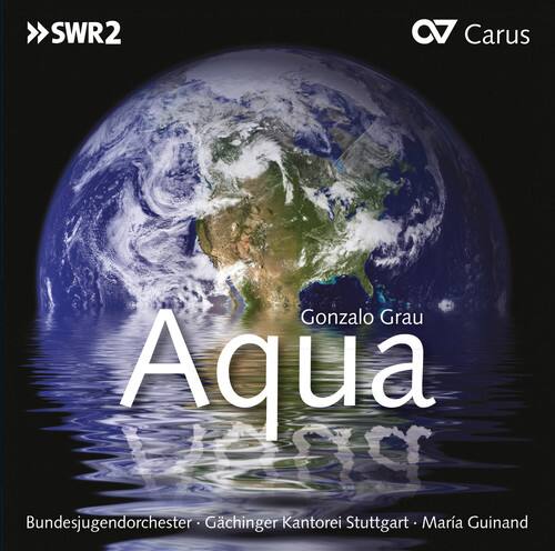 SWR2  
Carus  
Gonzalo Grau  
Aqua  
Bundesjugendorchester · Gächinger Kantorei Stuttgart · Maria Guinand