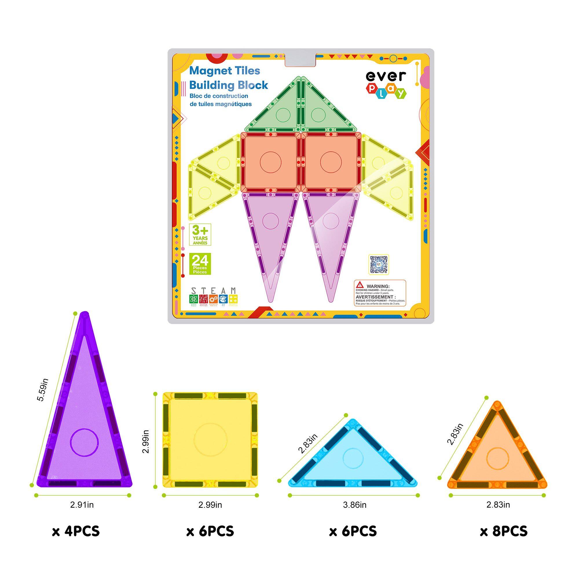 Magnet Tiles Building Block  
Bloc de construction de tuiles magnétiques  

ever play  

3+ YEARS  
24 PIECES  

STEAM  

5.59in x 2.91in x 2.99in  
2.83in x 3.86in x 2.83in  

x 4PCS  
x 6PCS  
x 6PCS  
x 8PCS