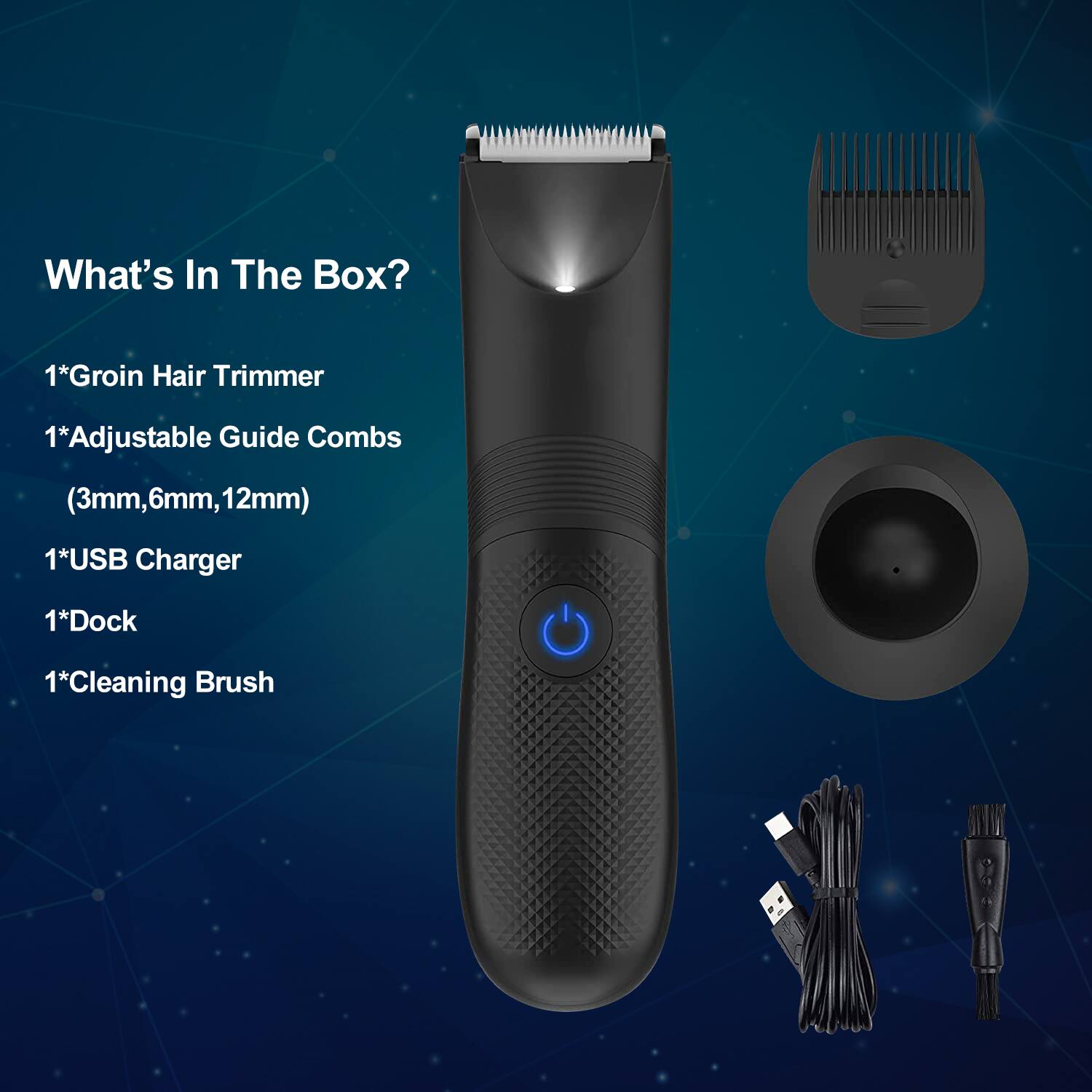 What's In The Box?
1*Groin Hair Trimmer
1*Adjustable Guide Combs
(3mm,6mm,12mm)
1*USB Charger
1*Dock
1*Cleaning Brush