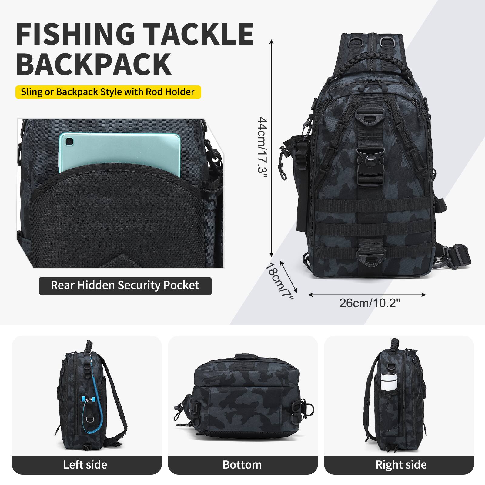 FISHING TACKLE BACKPACK  
Sling or Backpack Style with Rod Holder  

- Rear Hidden Security Pocket  
  44cm/17.3"  
  18cm/7"  
  26cm/10.2"  

- Left side  
- Bottom  
- Right side