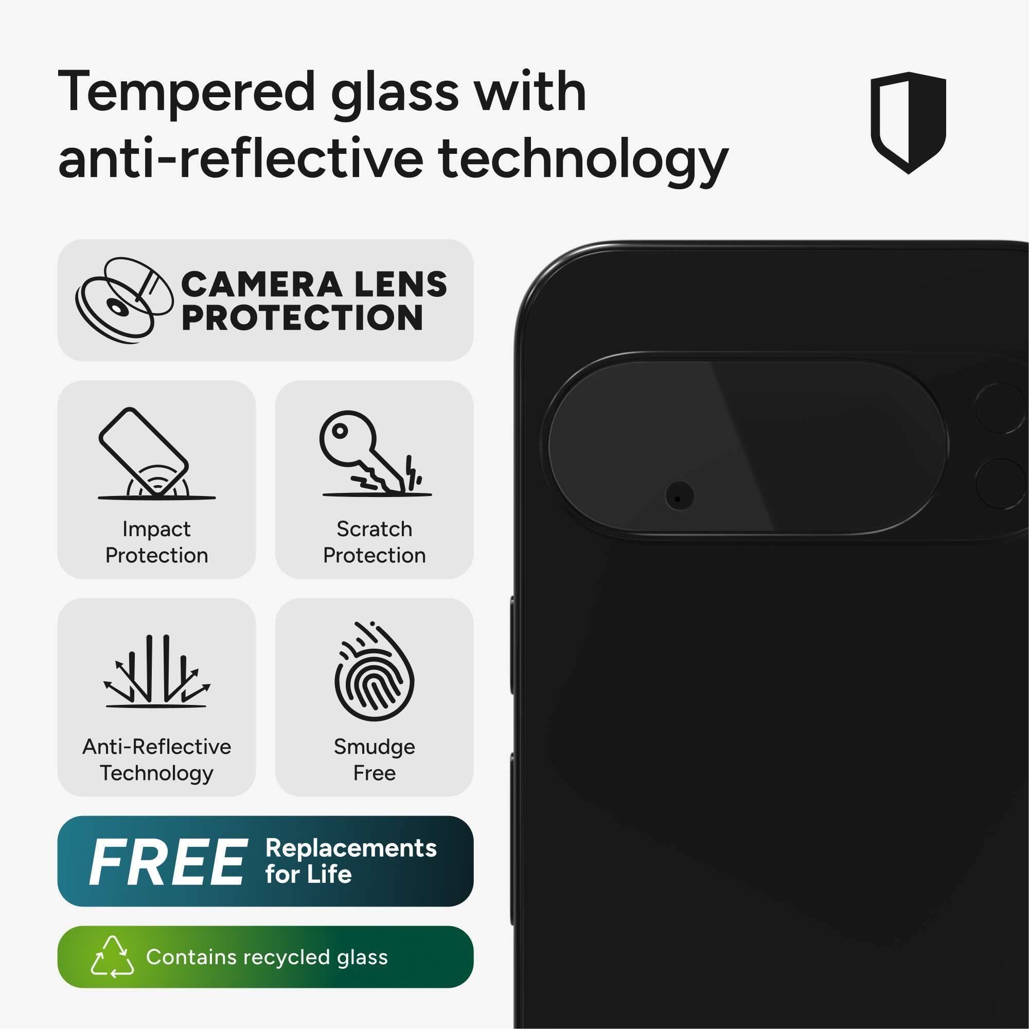Tempered glass with anti-reflective technology

CAMERA LENS PROTECTION
Impact Protection
Scratch Protection
Anti-Reflective Technology
Smudge Free
FREE Replacements for Life
Contains recycled glass