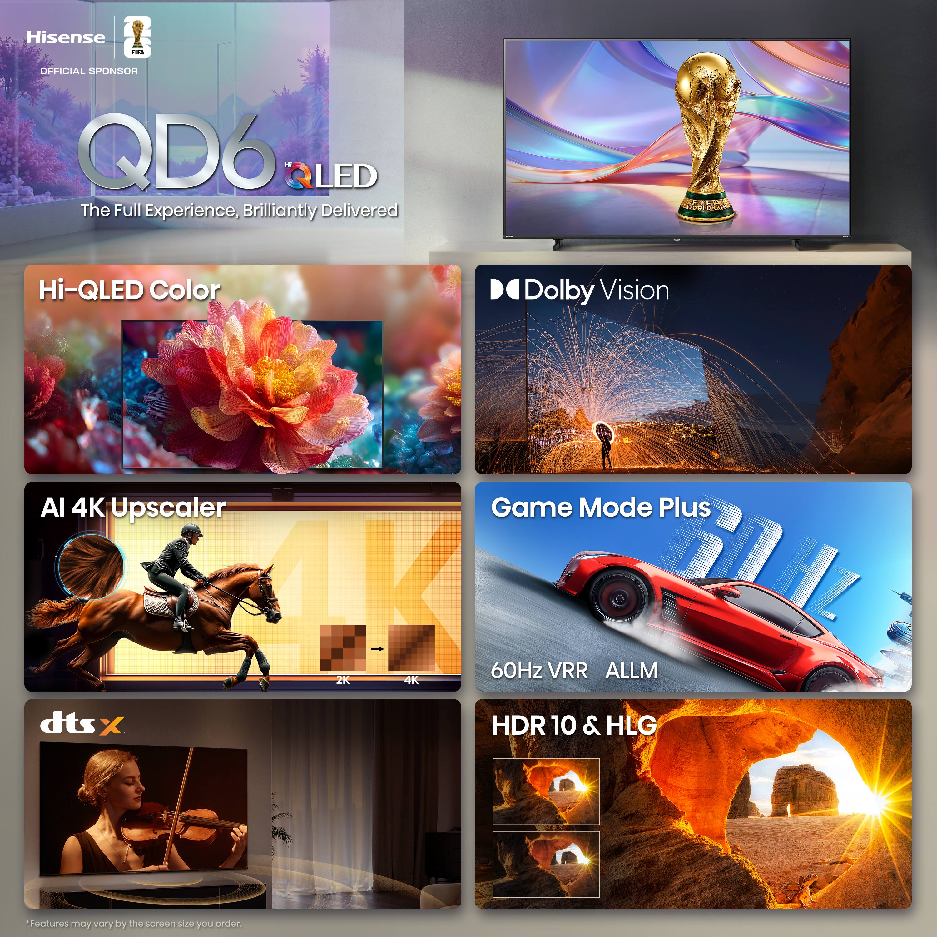 Hisense - OFFICIAL SPONSOR  
QD6 LED  
The Full Experience, Brilliantly Delivered  

Hi-QLED Color  
Dolby Vision  
AI 4K Upscaler  
Game Mode Plus  
60Hz VRR ALLM  
dts:X  
HDR 10 & HLG  

*Features may vary by the screen size you order.