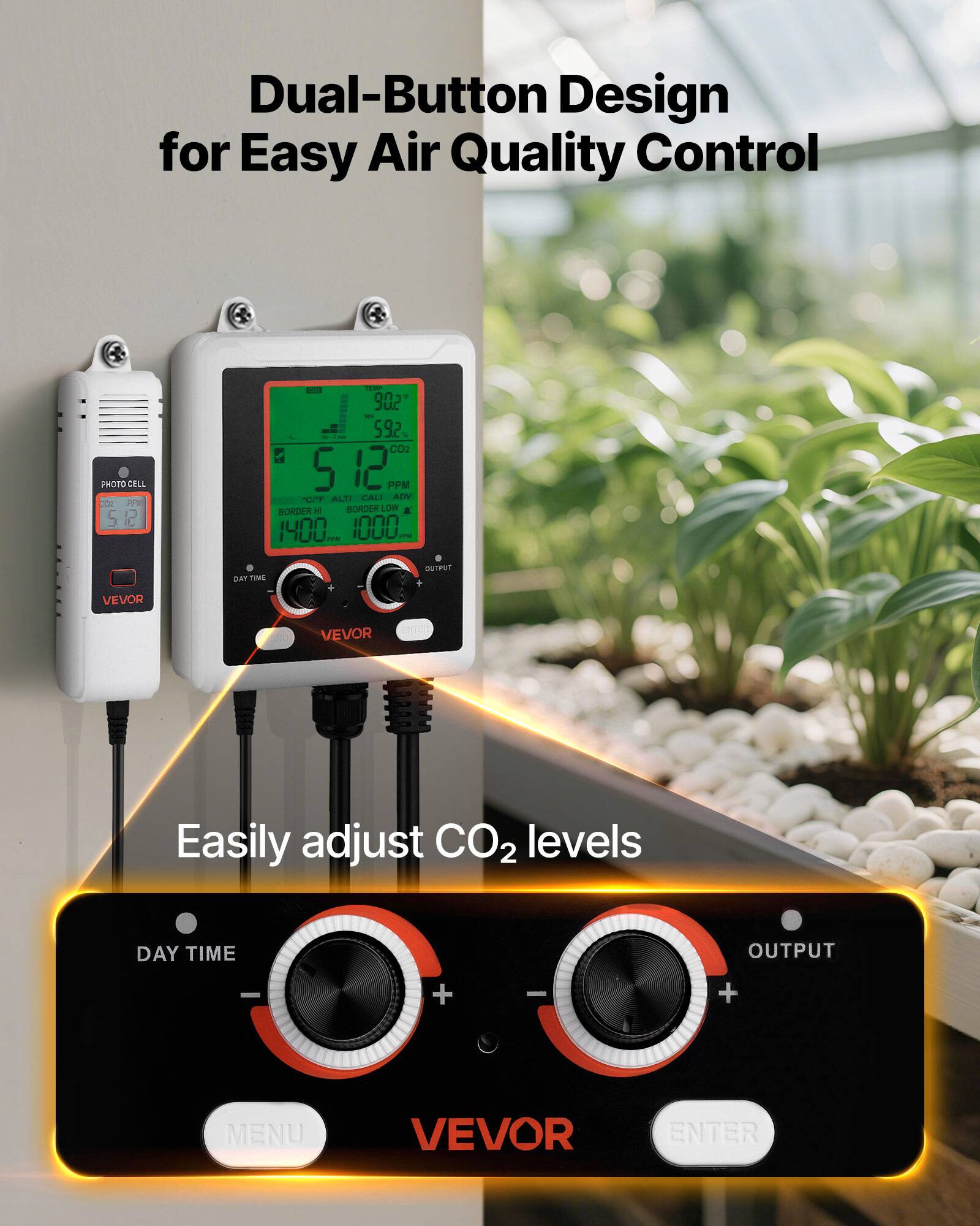 Dual-Button Design for Easy Air Quality Control

PHOTO CELL E F 5 - - 902 JuC - 592 % CO2 5 12 PPM C AL.11 CALI ADV BORDER - BORDER Om a  1400  - IUUU. - BAN TIME OUTPUT VEVOR VEVOR CHTT

Easily adjust CO2 levels

DAY TIME OUTPUT + + MENU VEVOR ENTER