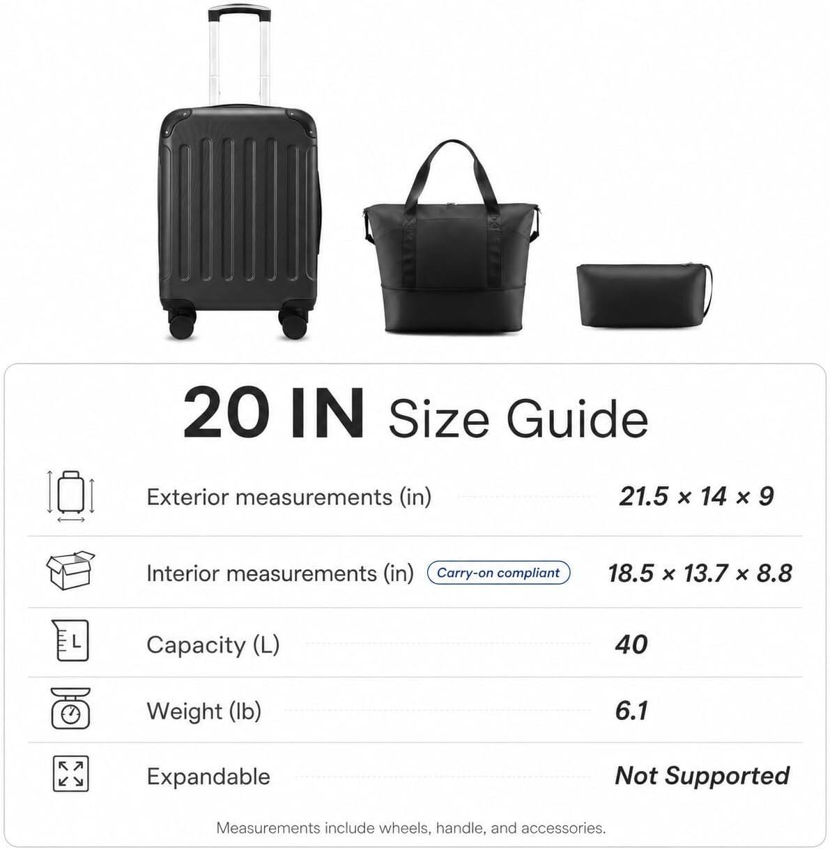 20 IN Size Guide

Exterior measurements (in)  
21.5 x 14 x 9

Interior measurements (in)  
18.5 x 13.7 x 8.8  
Carry-on compliant

Capacity (L)  
40

Weight (lb)  
6.1

Expandable  
Not Supported

Measurements include wheels, handle, and accessories.