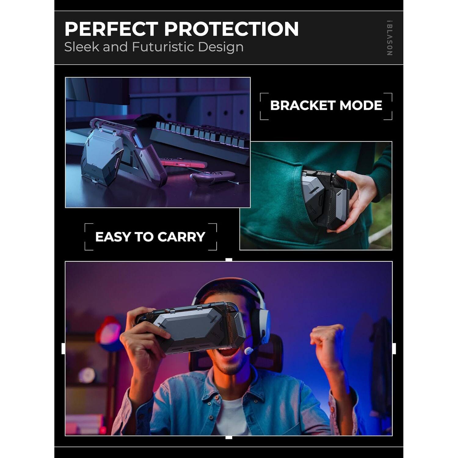 PERFECT PROTECTION  
Sleek and Futuristic Design  

BRACKET MODE  

EASY TO CARRY