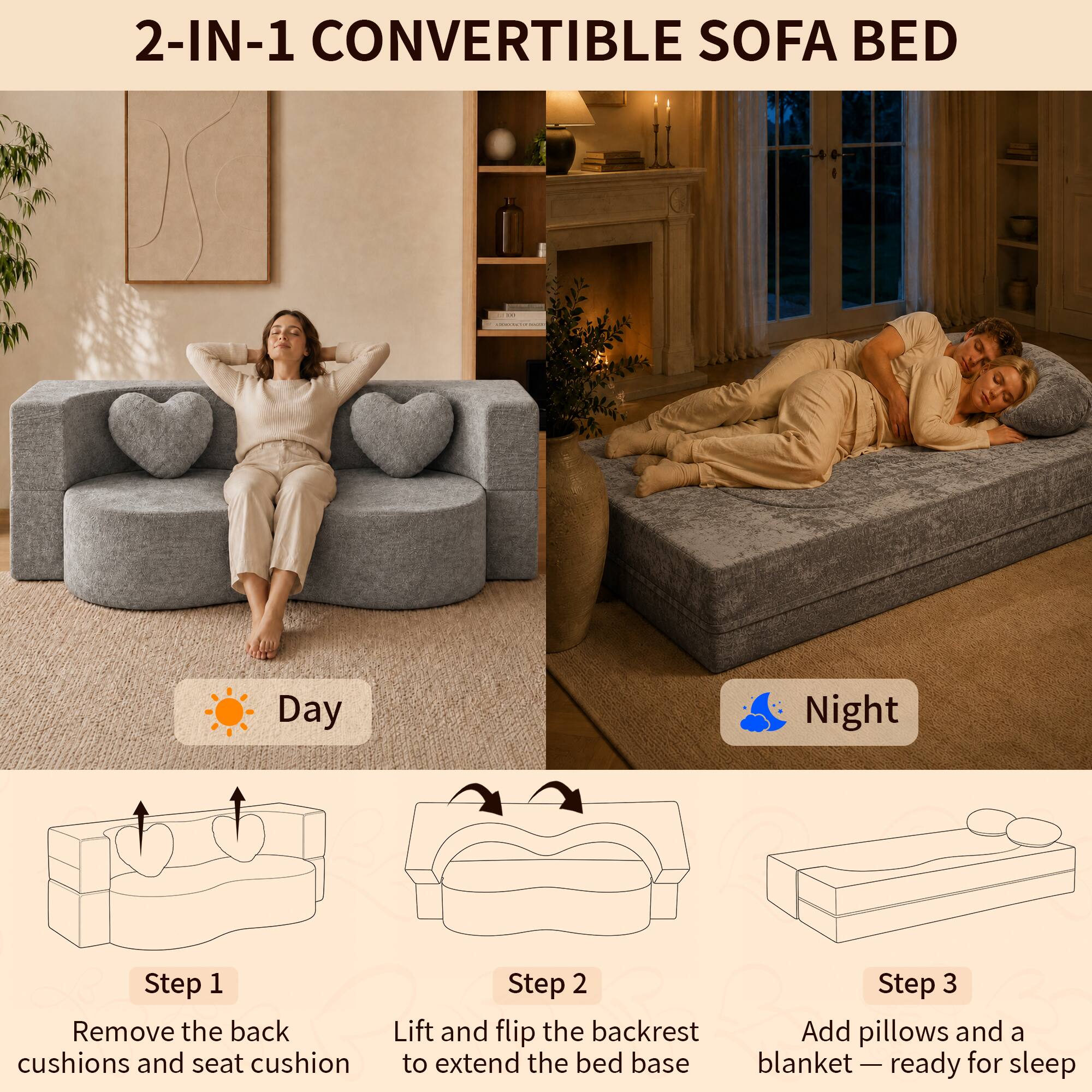 2-IN-1 CONVERTIBLE SOFA BED

Day Night

Step 1: Remove the back cushions and seat cushion
Step 2: Lift and flip the backrest to extend the bed base
Step 3: Add pillows and a blanket — ready for sleep