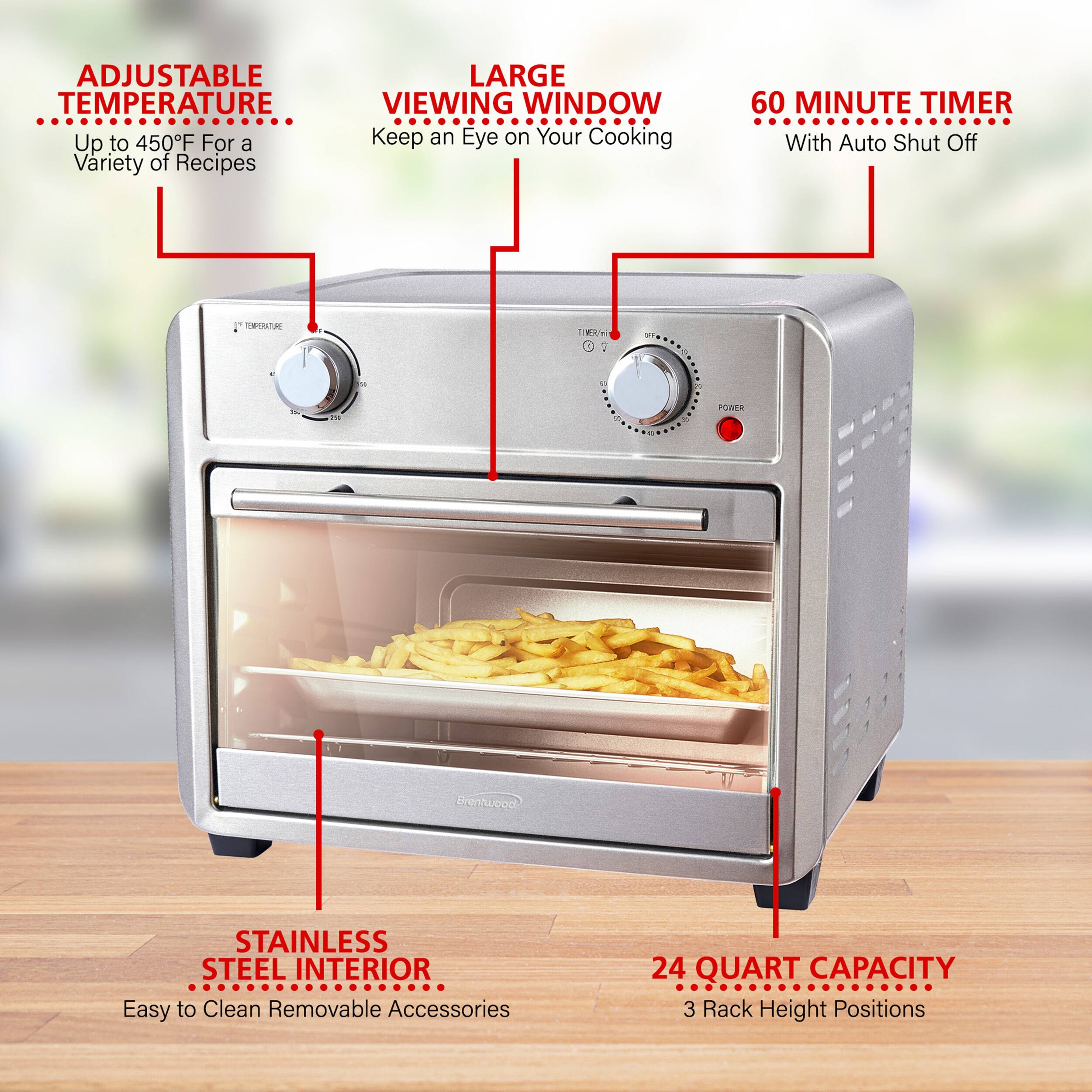 ADJUSTABLE TEMPERATURE Up to 450°F For a Variety of Recipes  
LARGE VIEWING WINDOW Keep an Eye on Your Cooking  
60 MINUTE TIMER With Auto Shut Off  
STAINLESS STEEL INTERIOR Easy to Clean Removable Accessories  
24 QUART CAPACITY 3 Rack Height Positions