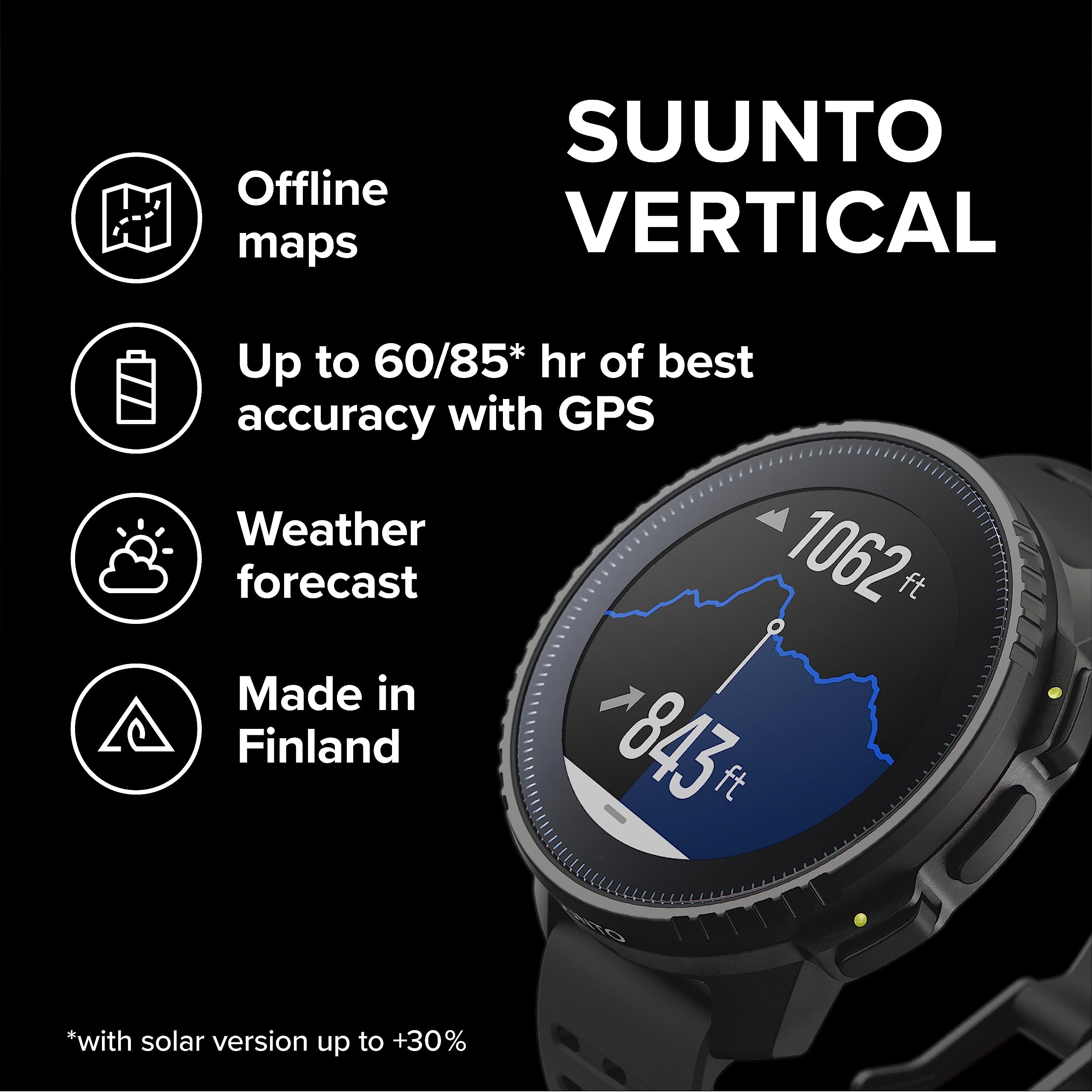 SUUNTO VERTICAL

- Offline maps
- Up to 60/85* hr of best accuracy with GPS
- Weather forecast
- Made in Finland

*with solar version up to +30%