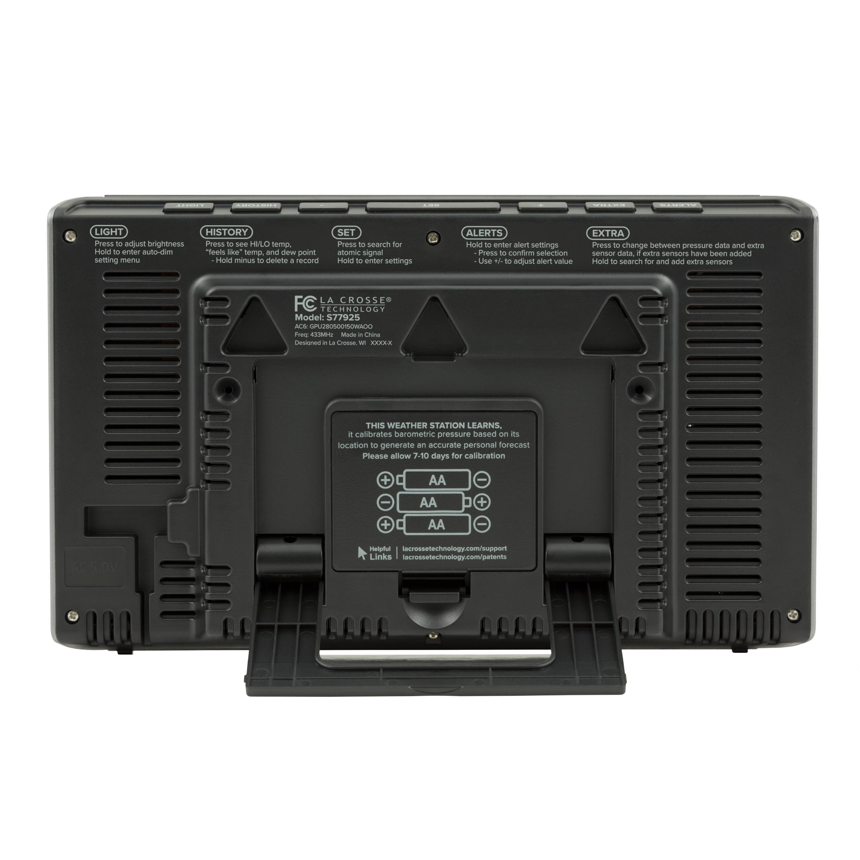 LIGHT  
Press to adjust brightness  
Press to enter setting menu  

HISTORY  
Press to see HI/LO temp, and dew point setting menu  
Hold minus to delete a record  

SET  
Press to search for atomic signal  
Hold to enter settings  

ALERTS  
Hold to enter alert settings  
Use +/- to adjust alert value  

EXTRA  
Press to change between pressure data and extra sensors  
Hold to search for and add extra sensors  

FC LA CROSSE  
Model: 577925  
ACG: UU0000000000000000000000000000000000000000000000000000000000000000000000000000000000000000000000000000000000000000000000000000000000000000000000000