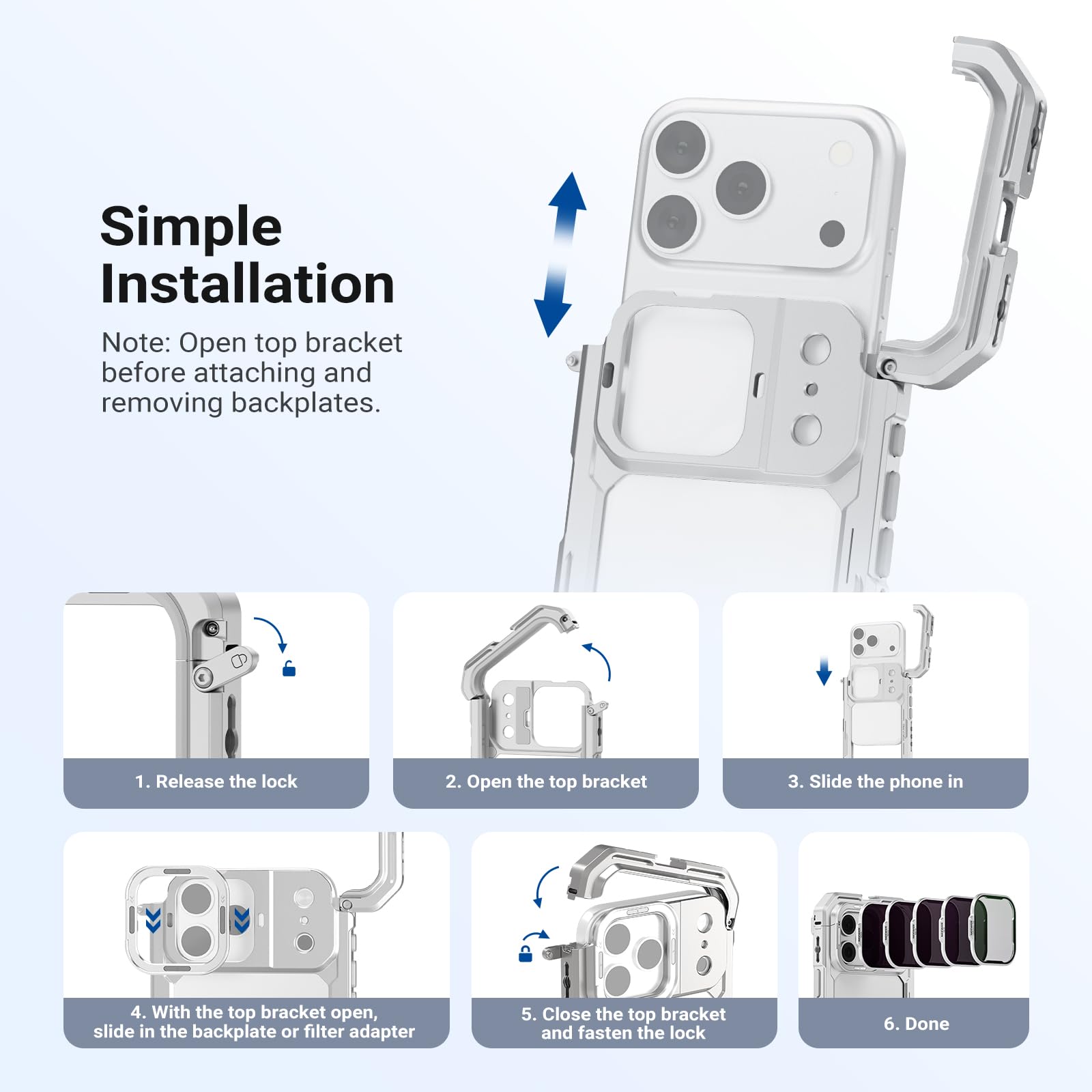Simple Installation

Note: Open top bracket before attaching and removing backplates.

1. Release the lock
2. Open the top bracket
3. Slide the phone in
4. With the top bracket open, slide in the backplate or filter adapter
5. Close the top bracket and fasten the lock
6. Done