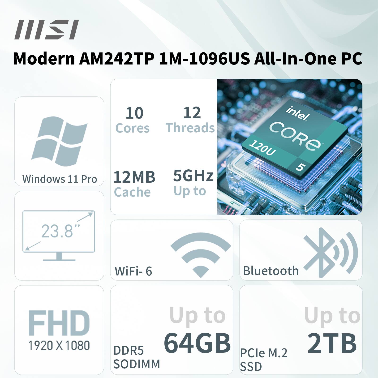 Modern AM242TP 1M-1096US All-In-One PC

- 10 Cores
- 12 Threads
- Windows 11 Pro
- 12MB Cache
- Up to 5GHz
- 23.8" Display
- WiFi-6
- Bluetooth
- FHD (1920 x 1080)
- Up to 64GB DDR5 SODIMM
- Up to 2TB PCIe M.2 SSD