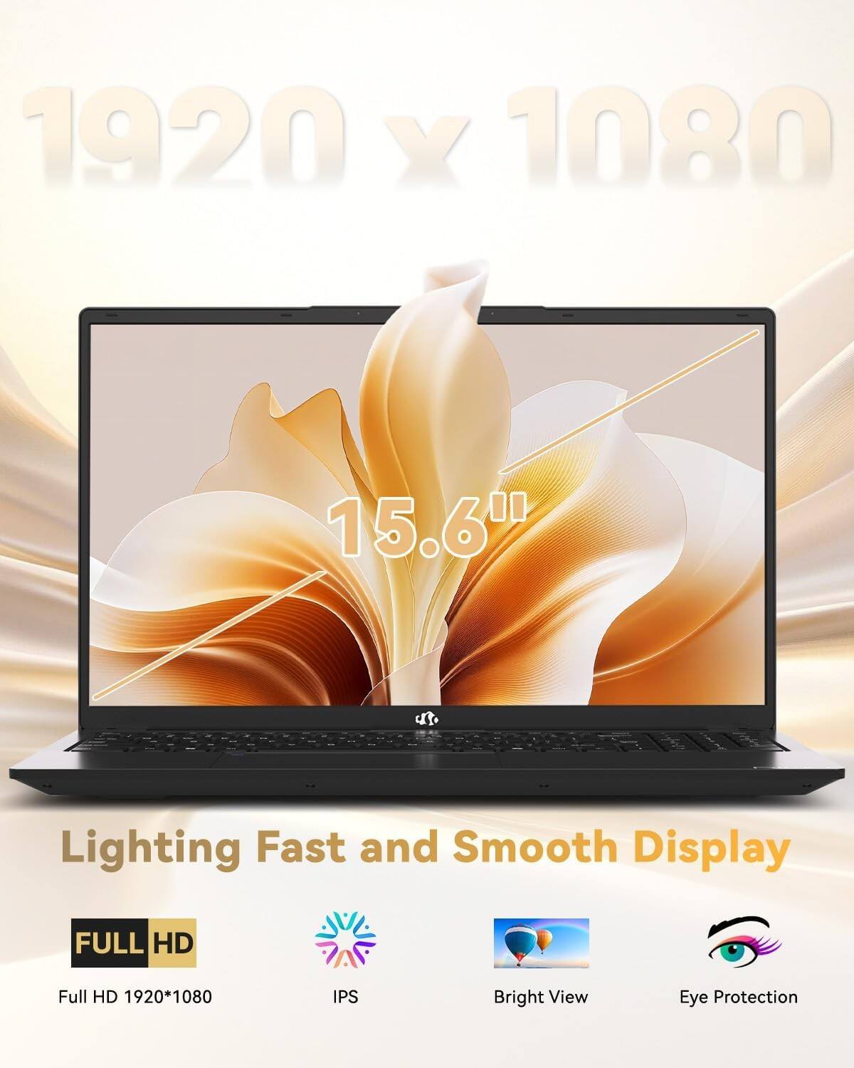 1920 x 1080  
15.6"  

Lighting Fast and Smooth Display  

FULL HD  
Full HD 1920*1080  

IPS  
Bright View  
Eye Protection
