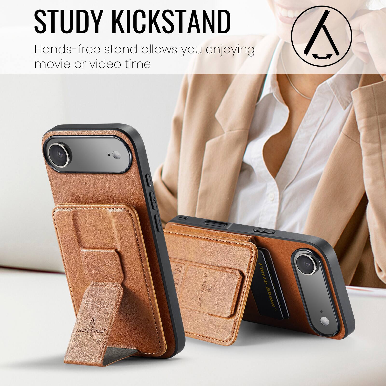 STUDY KICKSTAND  
Hands-free stand allows you enjoying movie or video time  

FIERKE/SHA FIERKE SHAAN PIERRE PLERRE/SHAS  
Flerre Shann