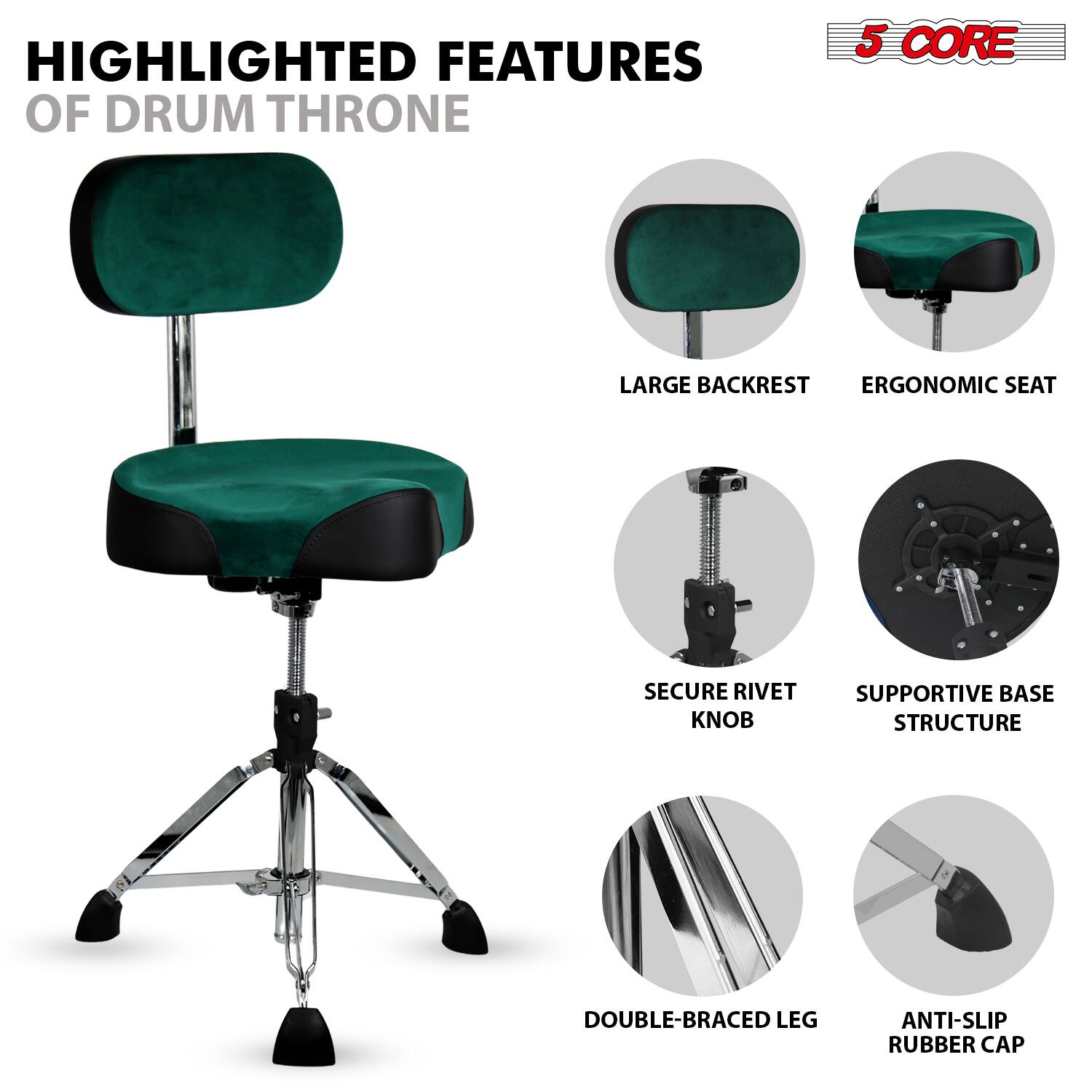 HIGHLIGHTED FEATURES OF DRUM THRONE

5 CORE

- LARGE BACKREST
- ERGONOMIC SEAT
- SECURE RIVET KNOB
- SUPPORTIVE BASE STRUCTURE
- DOUBLE-BRACED LEG
- ANTI-SLIP RUBBER CAP