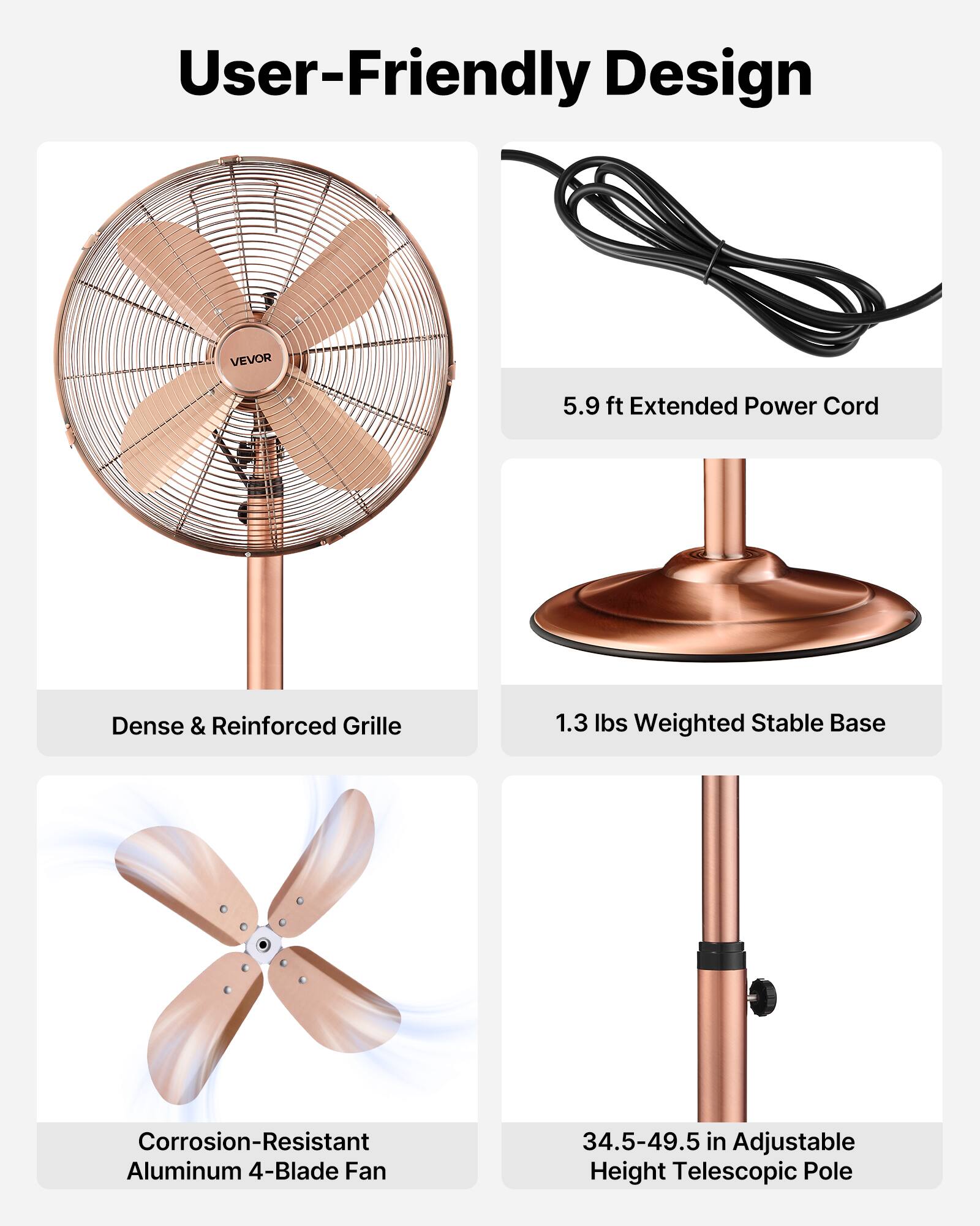 User-Friendly Design

- VEVOR 5.9 ft Extended Power Cord
- Dense & Reinforced Grille
- 1.3 lbs Weighted Stable Base
- Corrosion-Resistant Aluminum 4-Blade Fan
- 34.5-49.5 in Adjustable Height Telescopic Pole