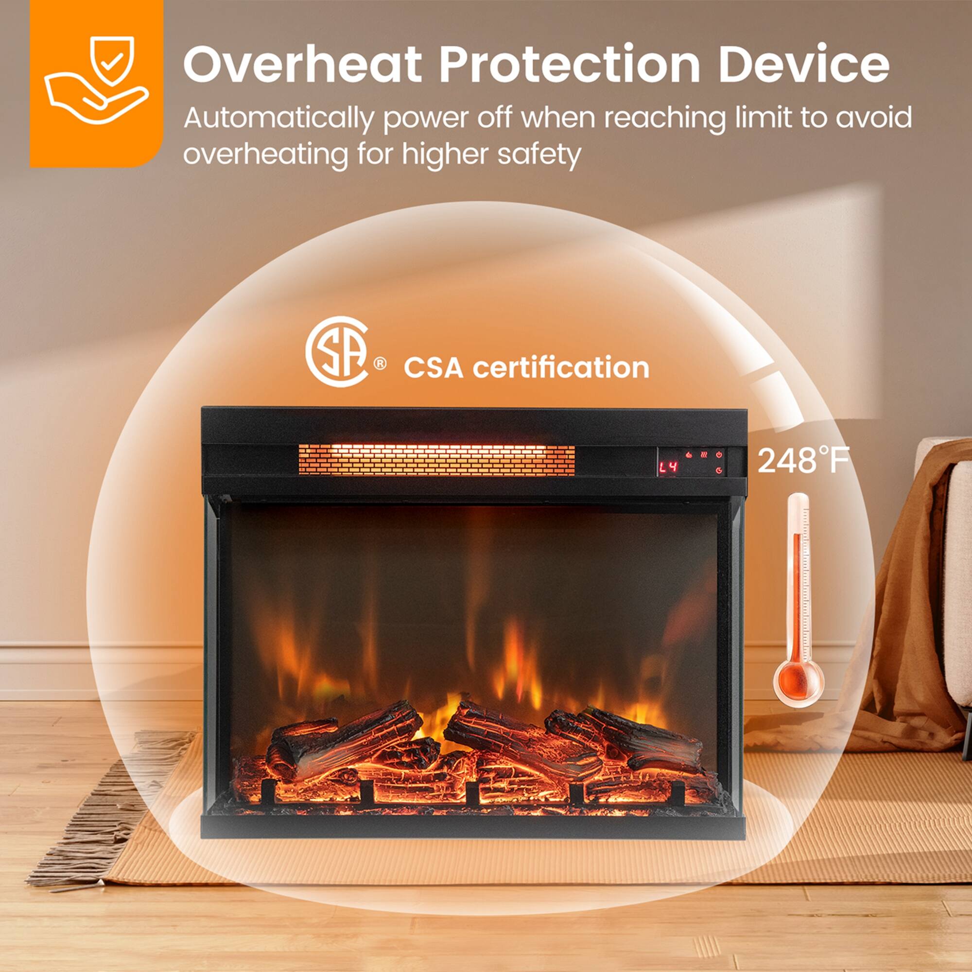 Overheat Protection Device  
Automatically power off when reaching limit to avoid overheating for higher safety  

CSA certification  

248°F
