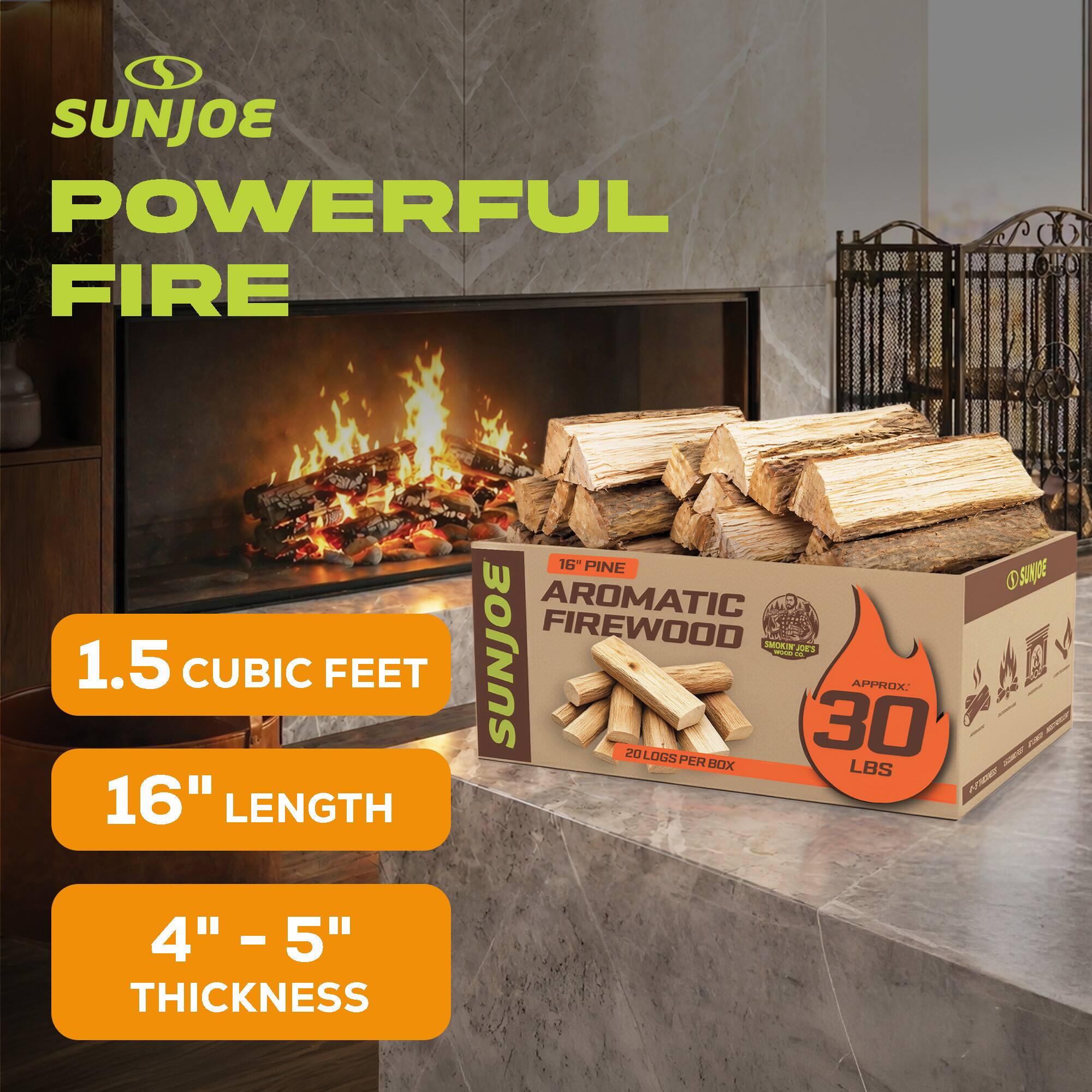 SUNJOE POWERFUL FIRE  
1.5 CUBIC FEET  
16" LENGTH  
16" PINE  
AROMATIC FIREWOOD  
SUNJOE  
APPROX. 30 LBS  
20 LOGS PER BOX  
4" - 5" THICKNESS