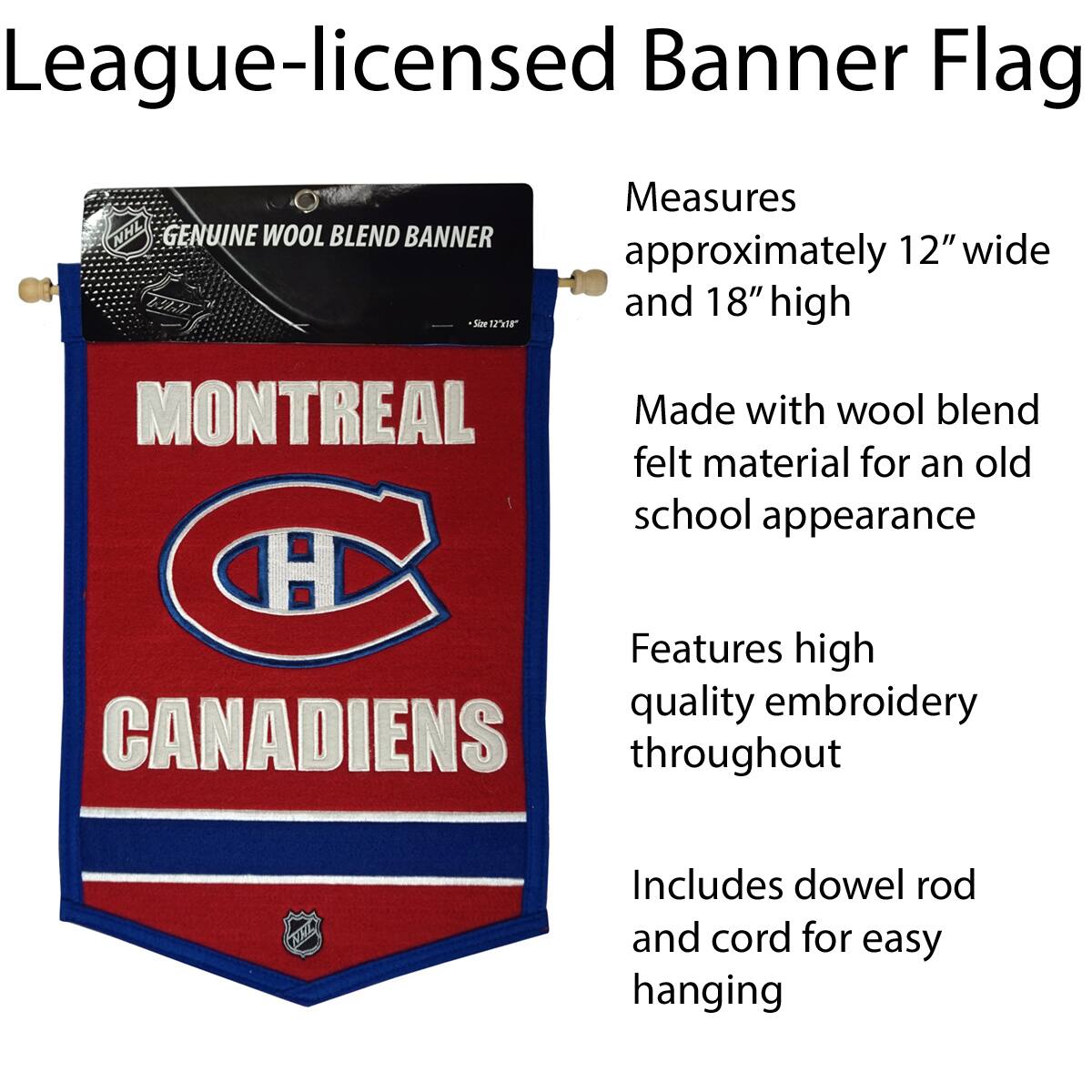 League-licensed Banner Flag

- Measures approximately 12" wide and 18" high
- Made with wool blend felt material for an old school appearance
- Features high quality embroidery throughout
- Includes dowel rod and cord for easy hanging