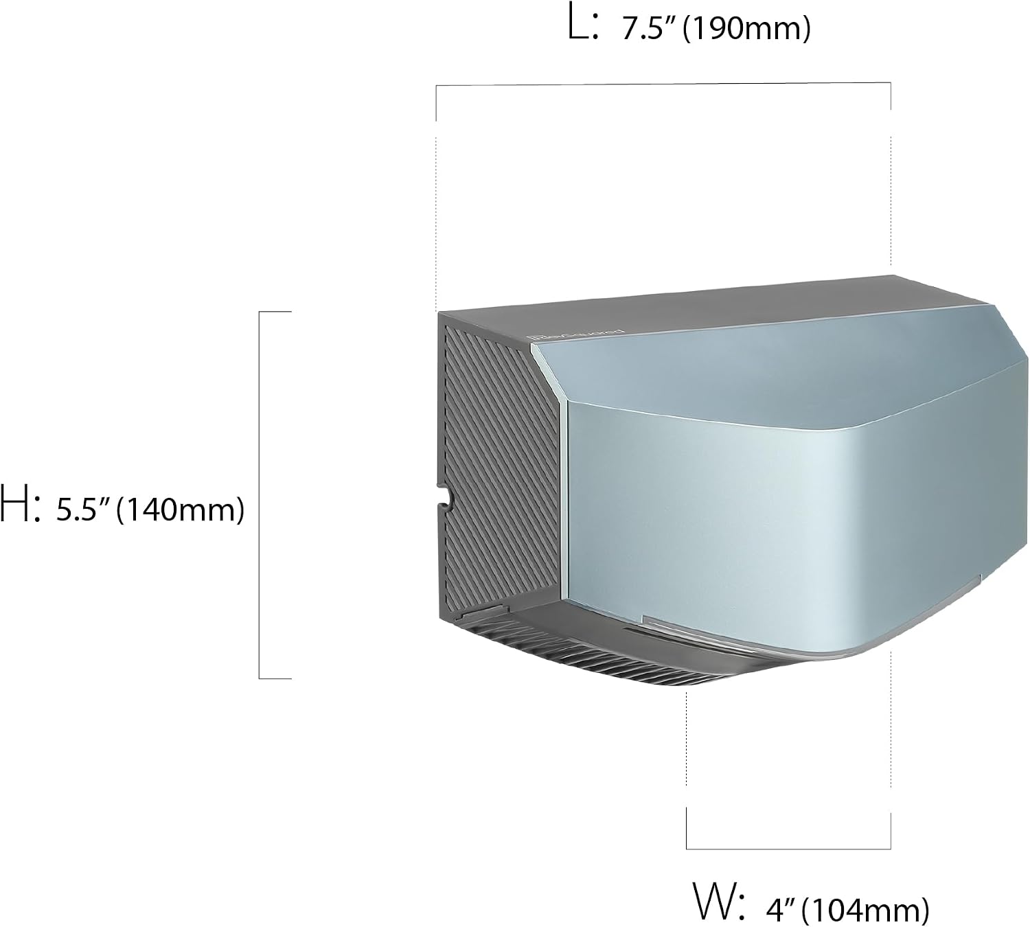 L: 7.5" (190mm)  
H: 5.5" (140mm)  
W: 4" (104mm)