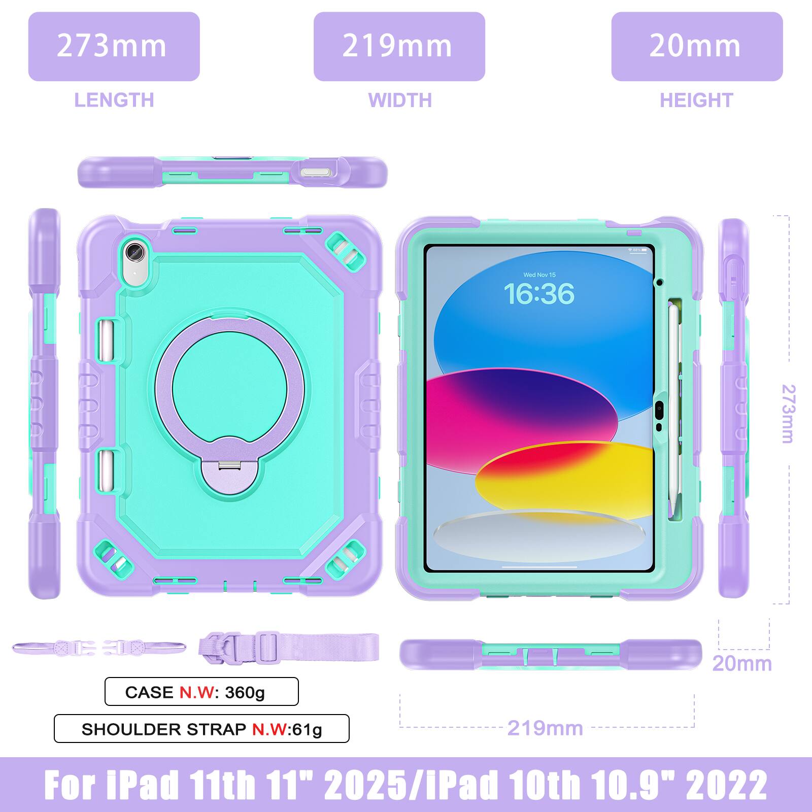 273mm 219mm 20mm  
LENGTH WIDTH HEIGHT  
CASE N.W: 360g  
SHOULDER STRAP N.W: 61g  
For iPad 11th 11" 2025 / iPad 10th 10.9" 2022
