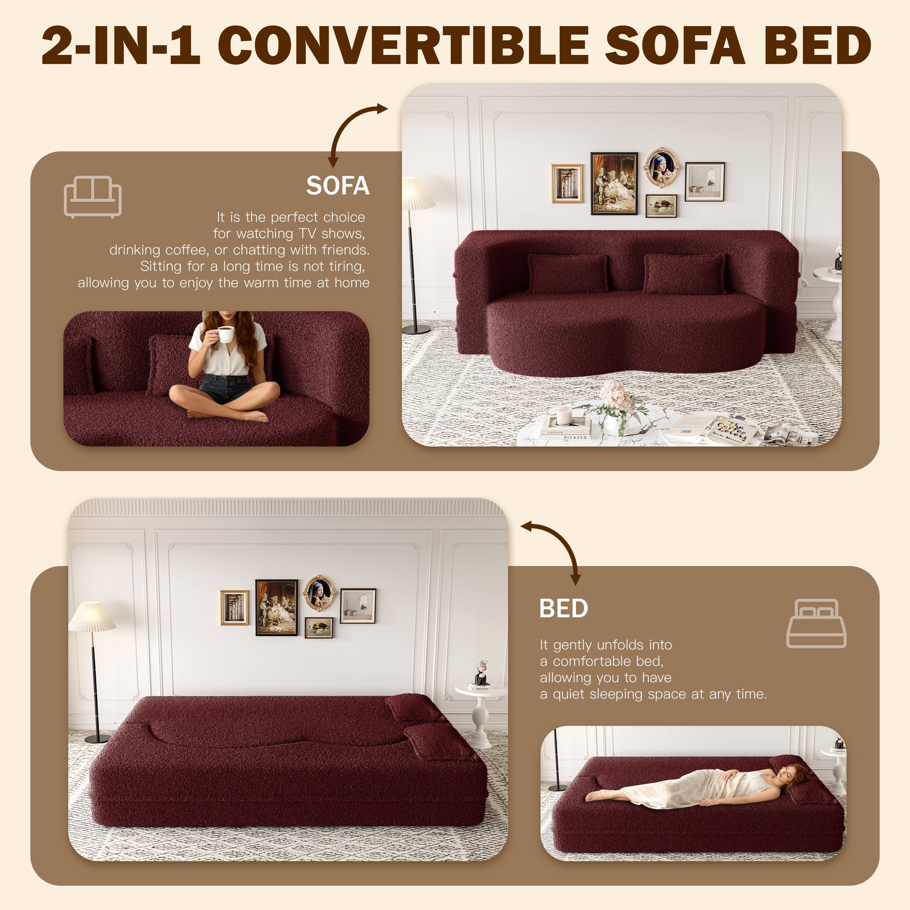2-IN-1 CONVERTIBLE SOFA BED

SOFA
It is the perfect choice for watching TV shows, drinking coffee, or chatting with friends. Sitting for a long time is not tiring, allowing you to enjoy the warm time at home.

BED
It gently unfolds into a comfortable bed, allowing you to have a quiet sleeping space at any time.