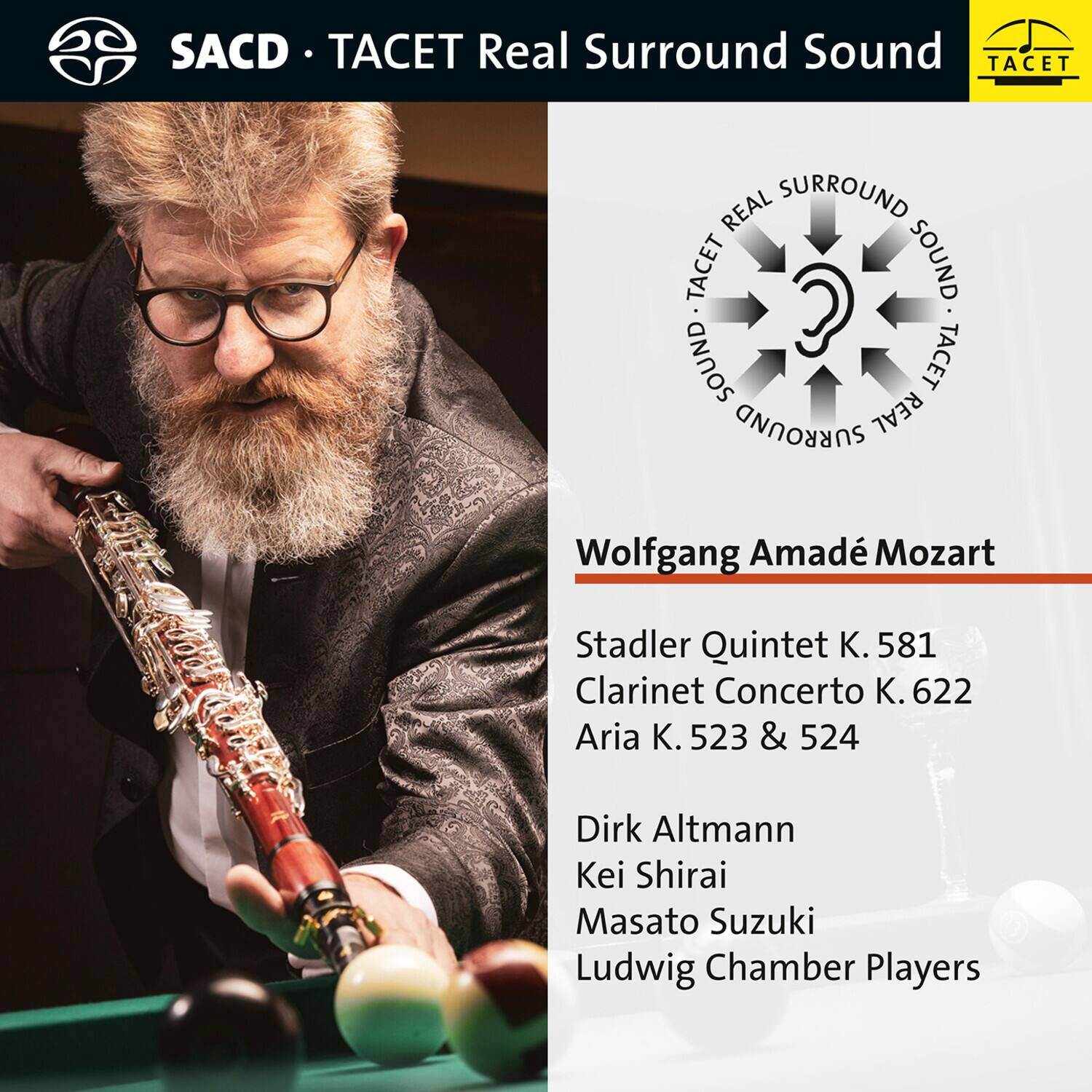 SACD • TACET Real Surround Sound

Wolfgang Amadé Mozart

Stadler Quintet K. 581  
Clarinet Concerto K. 622  
Aria K. 523 & 524

Dirk Altmann  
Kei Shirai  
Masato Suzuki  
Ludwig Chamber Players