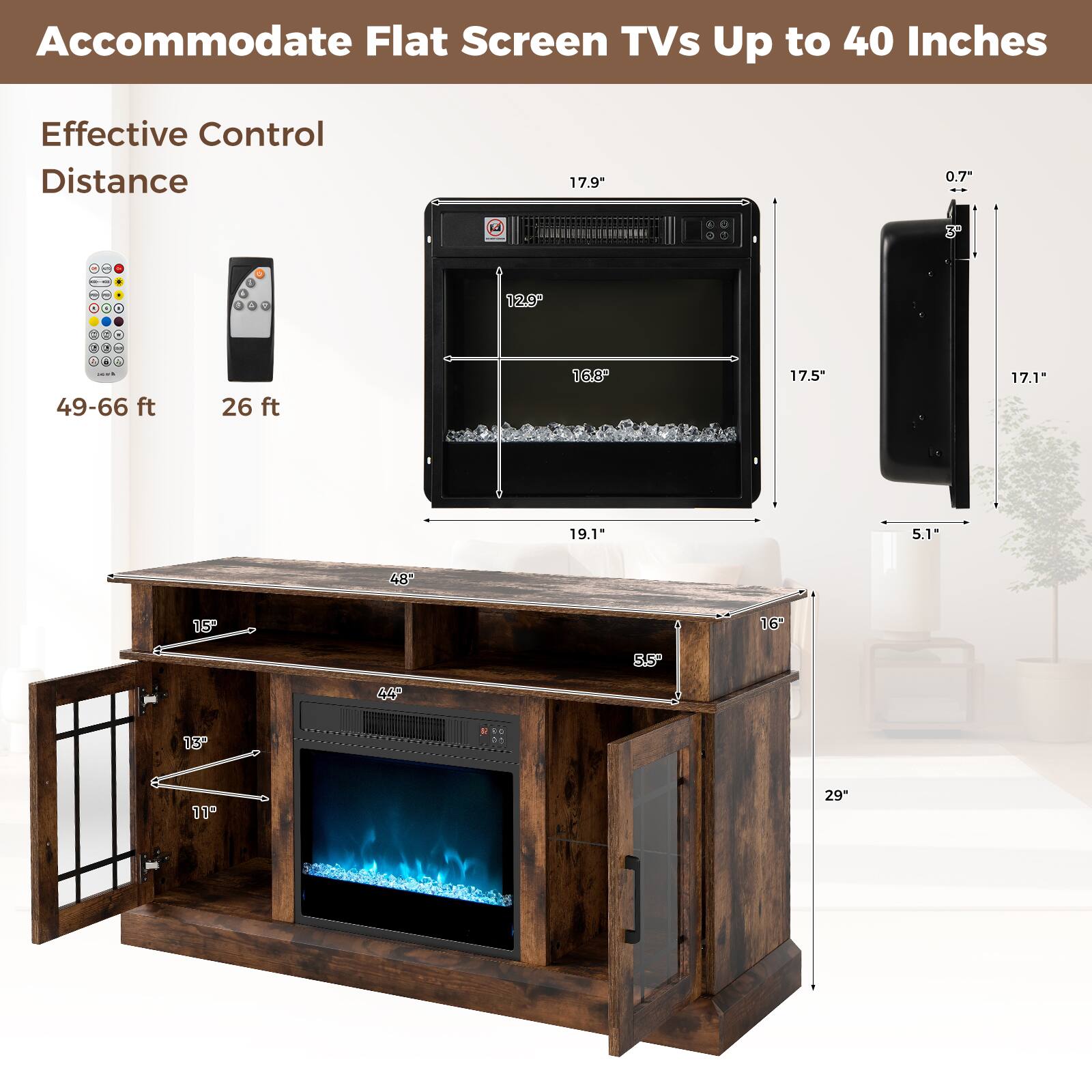 Accommodate Flat Screen TVs Up to 40 Inches

Effective Control Distance

49-66 ft

26 ft

17.9"

16.8"

17.5"

17.1"

5.1"

19.1"

0.7"

3°

16"

5.5"

29"

15"

13"

11"
