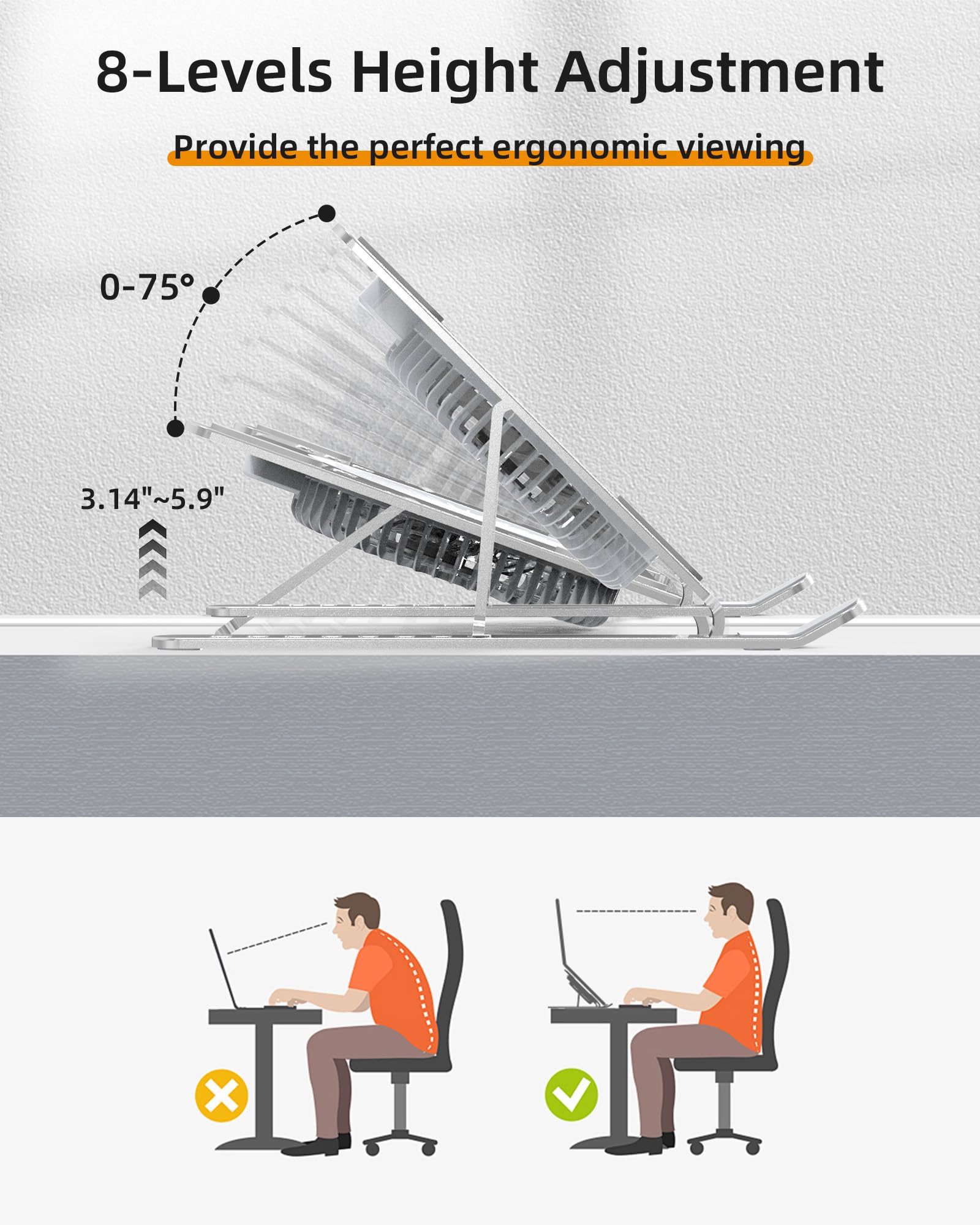 8-Levels Height Adjustment  
Provide the perfect ergonomic viewing  
0-75°  
3.14"~5.9"