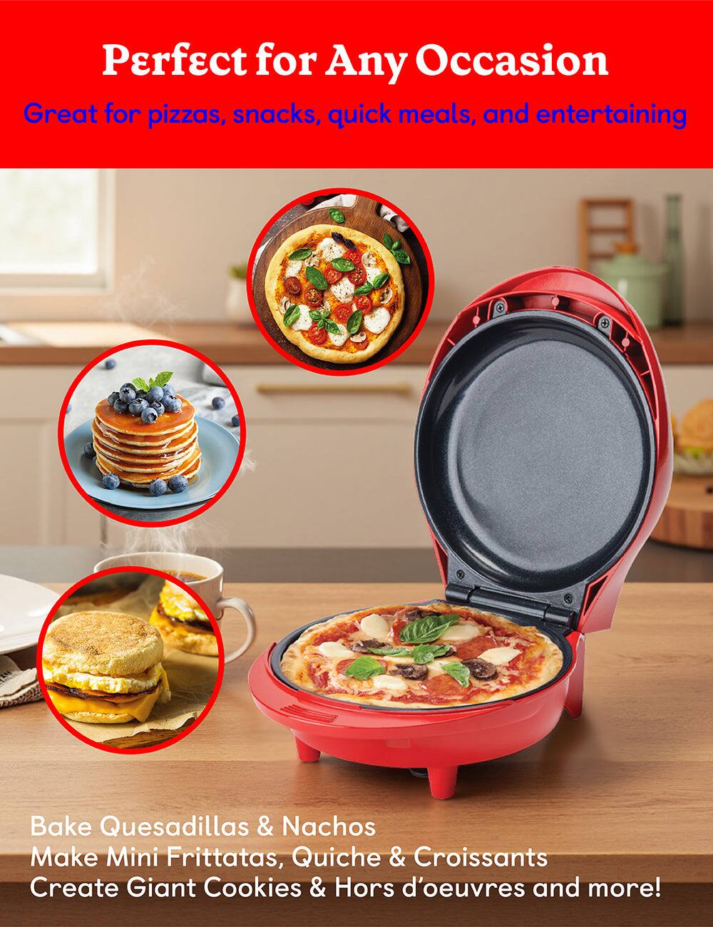 Perfect for Any Occasion  
Great for pizzas, snacks, quick meals, and entertaining  

Bake Quesadillas & Nachos  
Make Mini Frittatas, Quiche & Croissants  
Create Giant Cookies & Hors d'oeuvres and more!