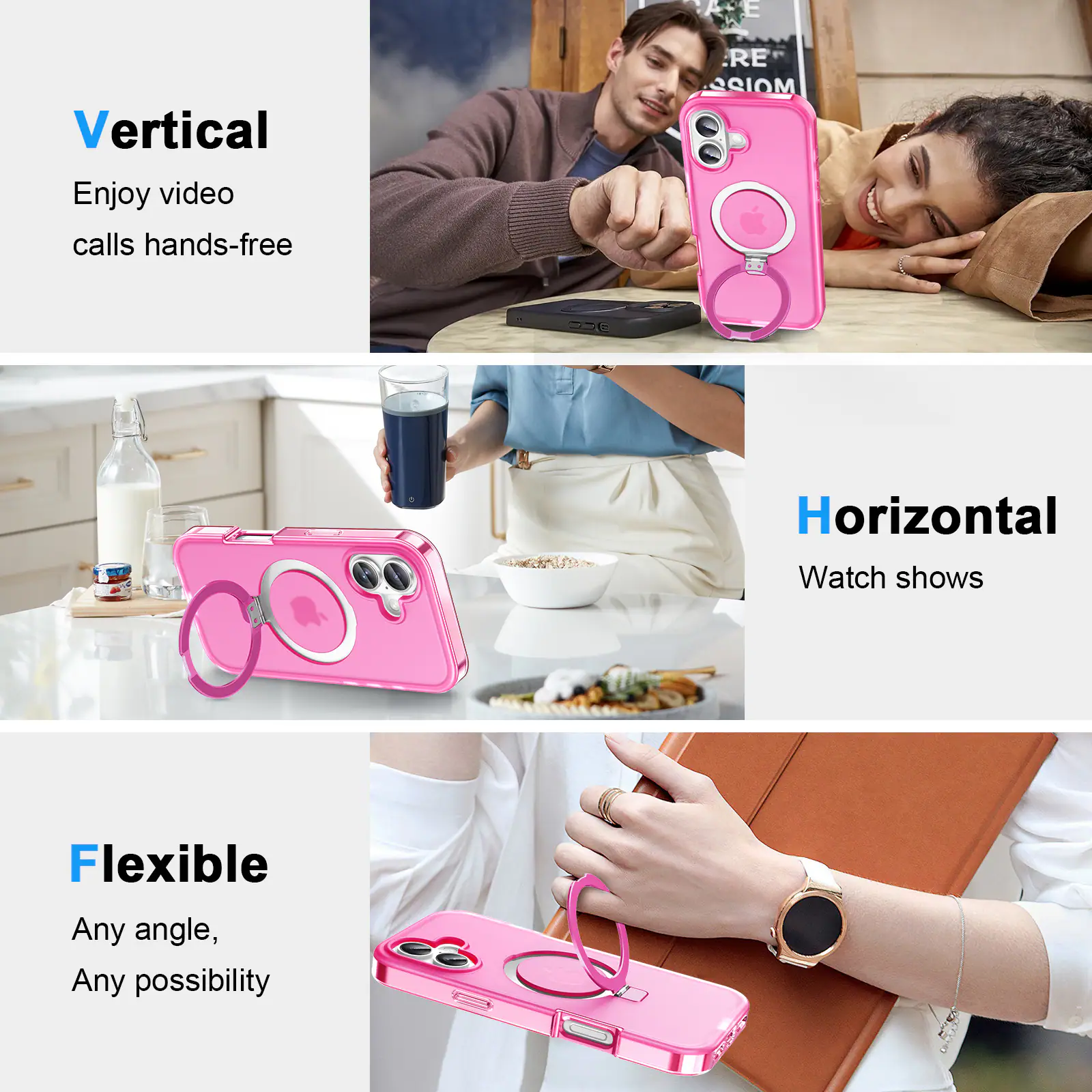 Vertical  
Enjoy video calls hands-free  

Horizontal  
Watch shows  

Flexible  
Any angle, Any possibility