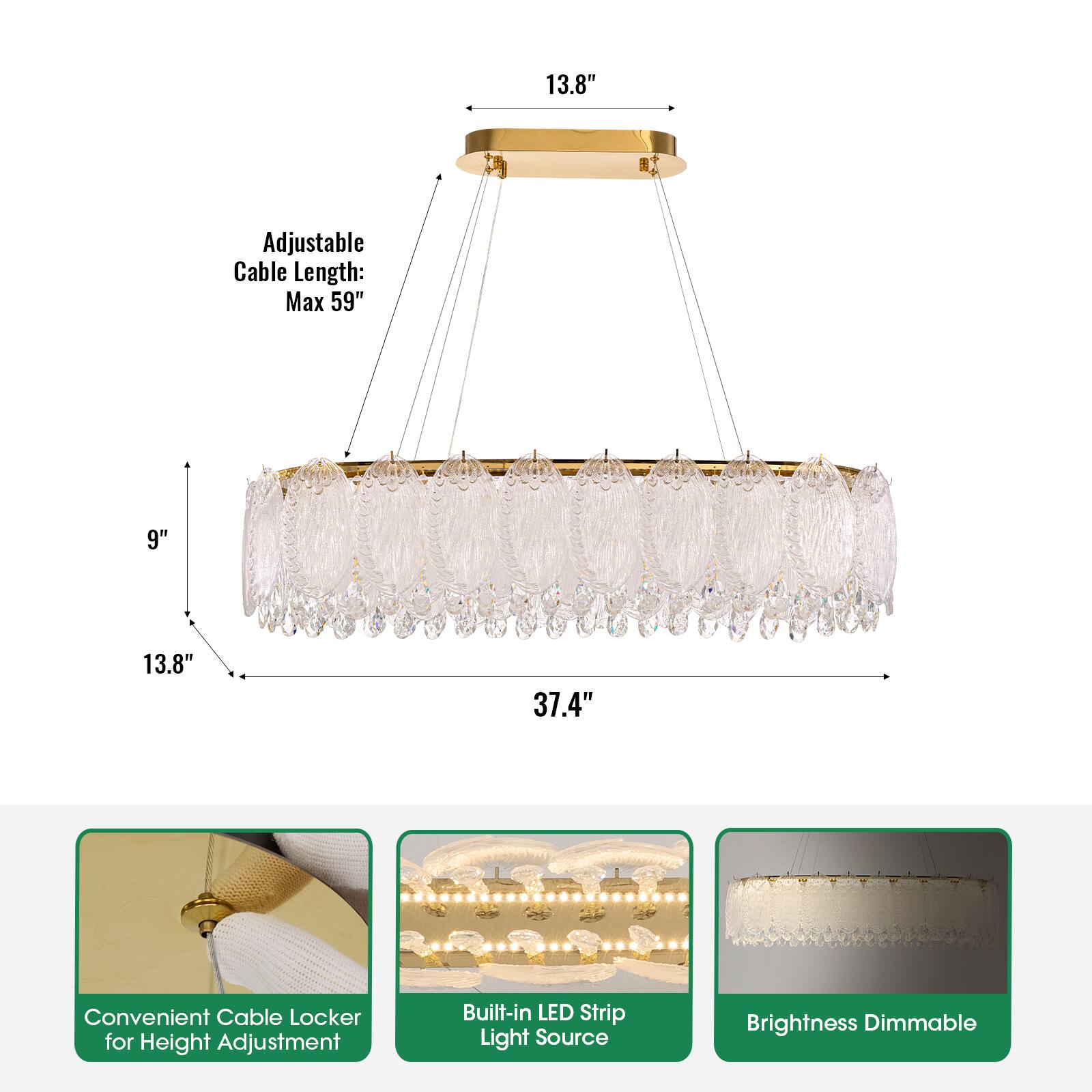 13.8" Adjustable Cable Length: Max 59"  
9"  
13.8"  
37.4"  
Convenient Cable Locker for Height Adjustment  
Built-in LED Strip Light Source  
Brightness Dimmable