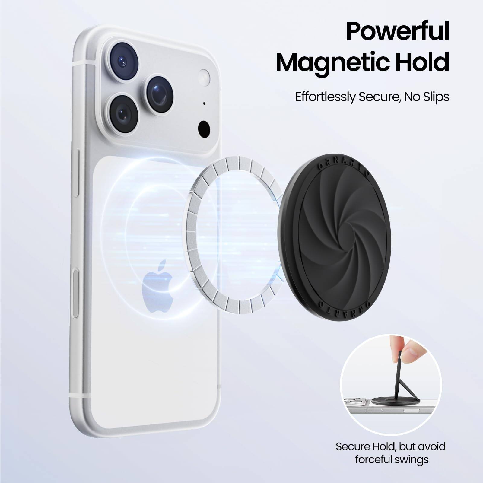 Powerful Magnetic Hold  
Effortlessly Secure, No Slips  

Secure Hold, but avoid forceful swings