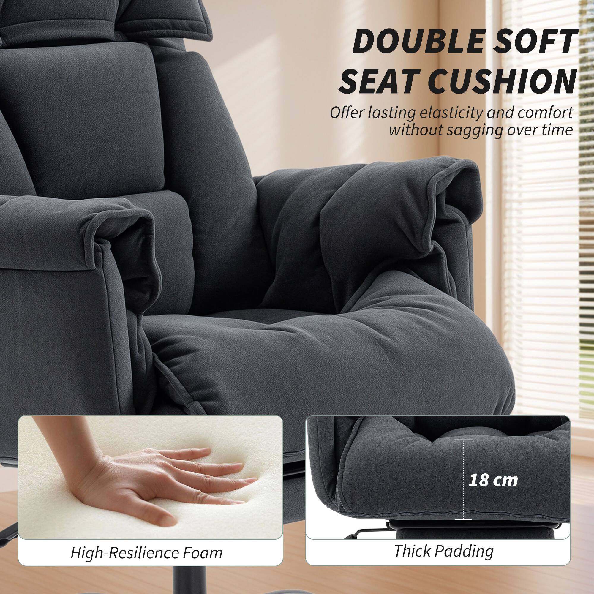 DOUBLE SOFT SEAT CUSHION  
Offer lasting elasticity and comfort without sagging over time  

High-Resilience Foam  
18 cm Thick Padding
