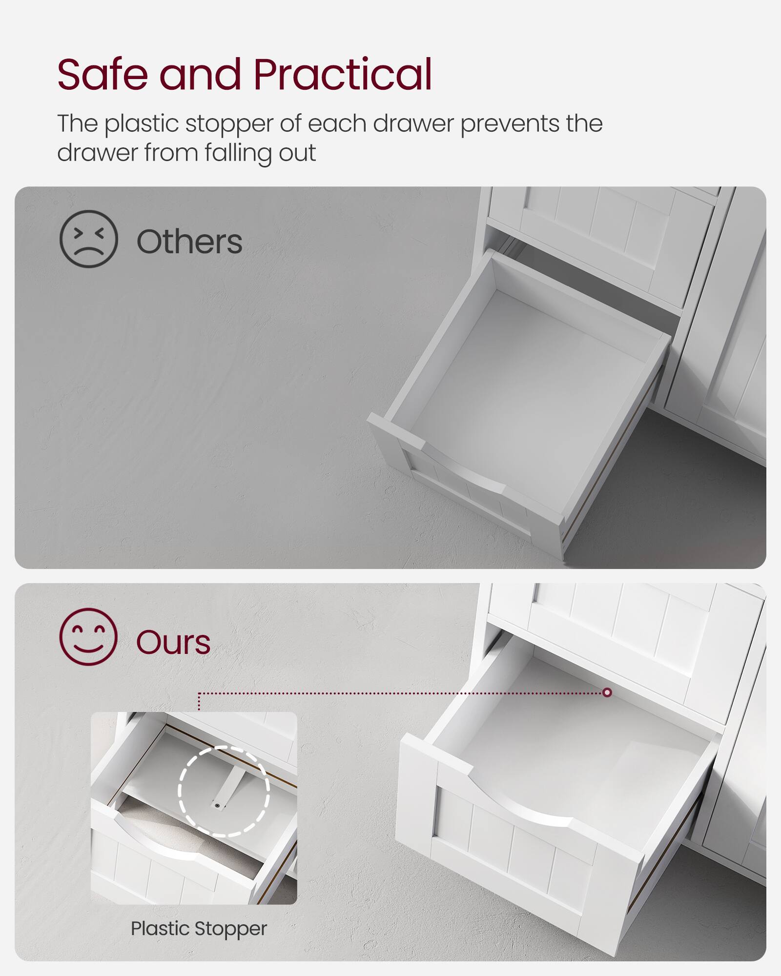 Safe and Practical

The plastic stopper of each drawer prevents the drawer from falling out

Others

Ours

Plastic Stopper